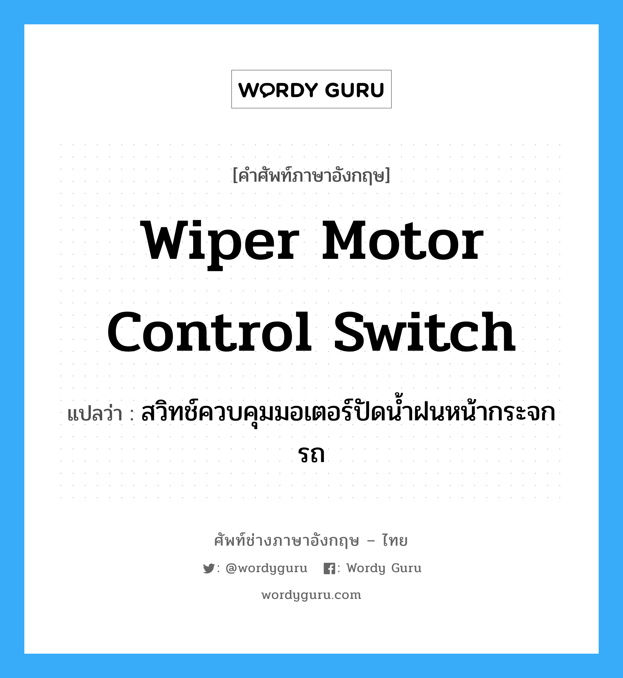 wiper motor control switch แปลว่า?, คำศัพท์ช่างภาษาอังกฤษ - ไทย wiper motor control switch คำศัพท์ภาษาอังกฤษ wiper motor control switch แปลว่า สวิทช์ควบคุมมอเตอร์ปัดน้ำฝนหน้ากระจกรถ
