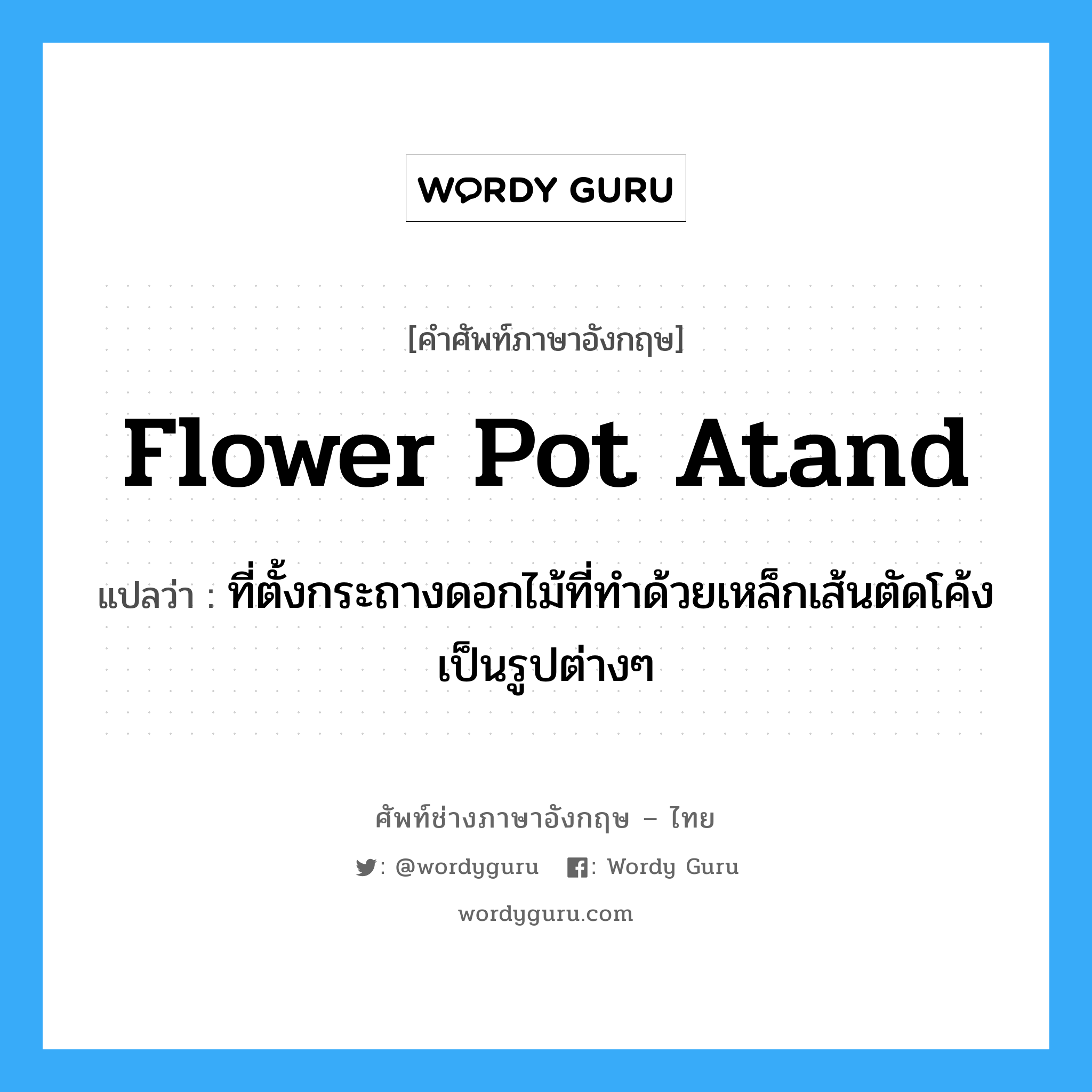 flower pot atand แปลว่า?, คำศัพท์ช่างภาษาอังกฤษ - ไทย flower pot atand คำศัพท์ภาษาอังกฤษ flower pot atand แปลว่า ที่ตั้งกระถางดอกไม้ที่ทำด้วยเหล็กเส้นตัดโค้งเป็นรูปต่างๆ