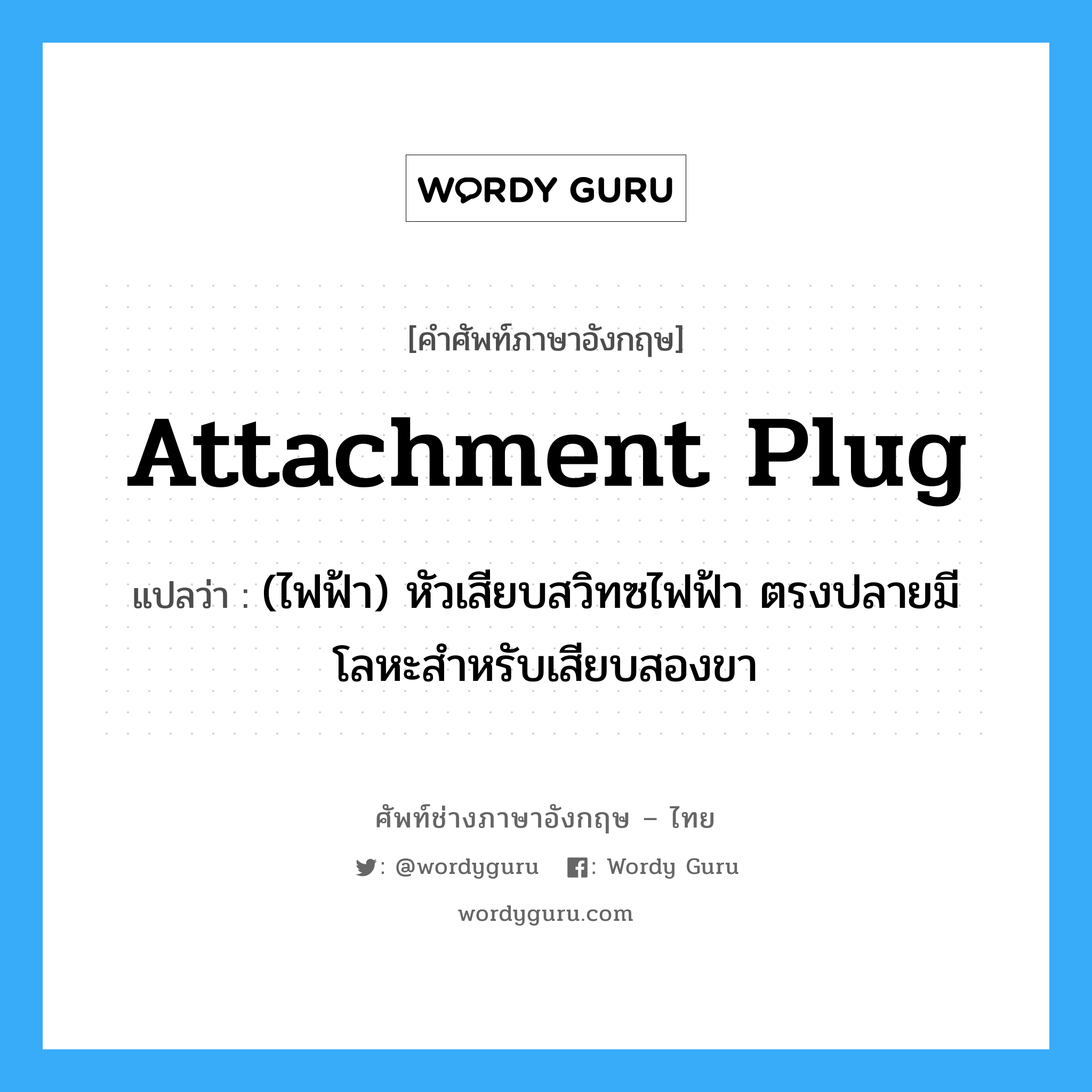 attachment plug แปลว่า?, คำศัพท์ช่างภาษาอังกฤษ - ไทย attachment plug คำศัพท์ภาษาอังกฤษ attachment plug แปลว่า (ไฟฟ้า) หัวเสียบสวิทซไฟฟ้า ตรงปลายมีโลหะสำหรับเสียบสองขา