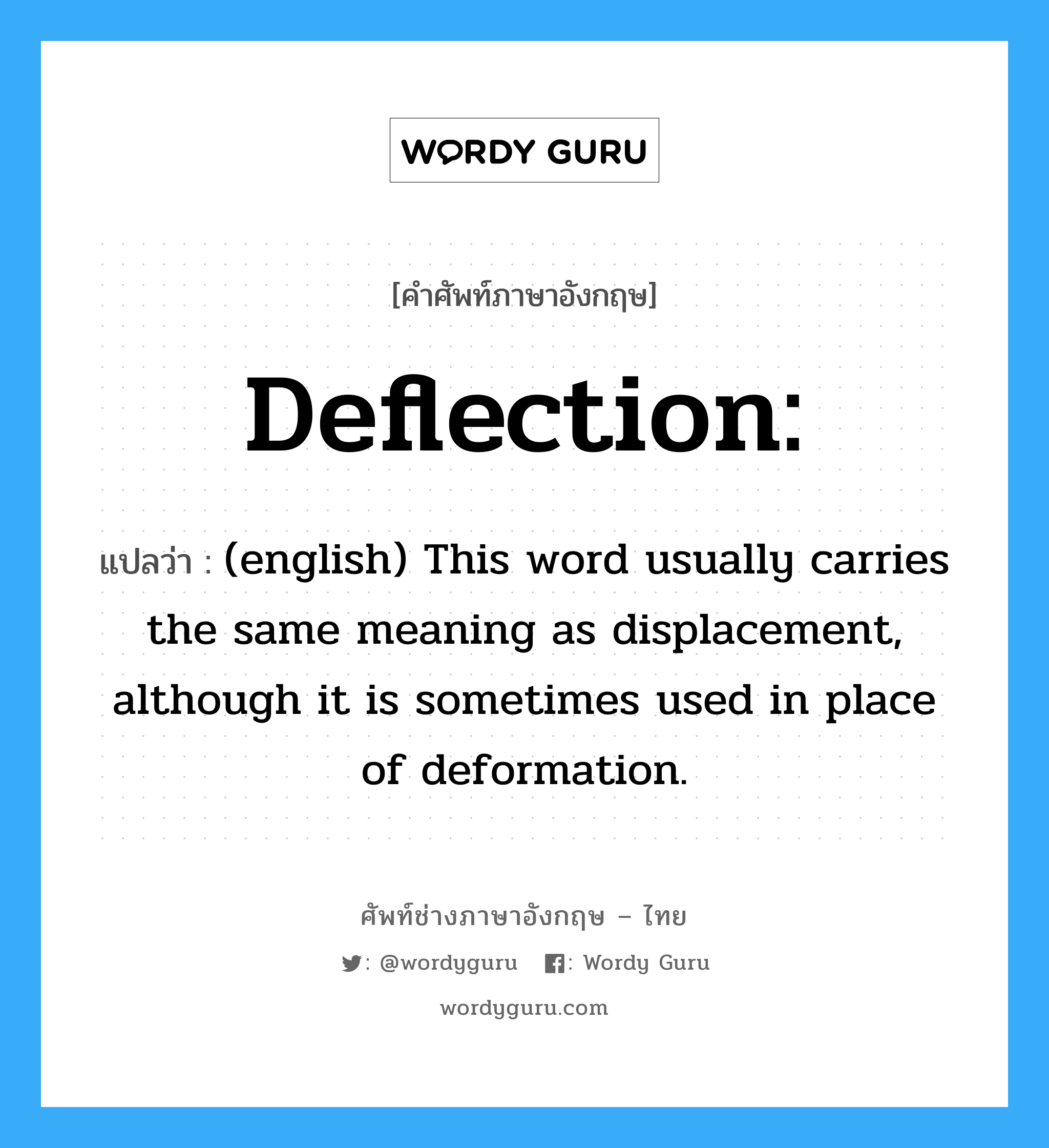 (english) This word usually carries the same meaning as displacement, although it is sometimes used in place of deformation. ภาษาอังกฤษ?, คำศัพท์ช่างภาษาอังกฤษ - ไทย (english) This word usually carries the same meaning as displacement, although it is sometimes used in place of deformation. คำศัพท์ภาษาอังกฤษ (english) This word usually carries the same meaning as displacement, although it is sometimes used in place of deformation. แปลว่า Deflection: