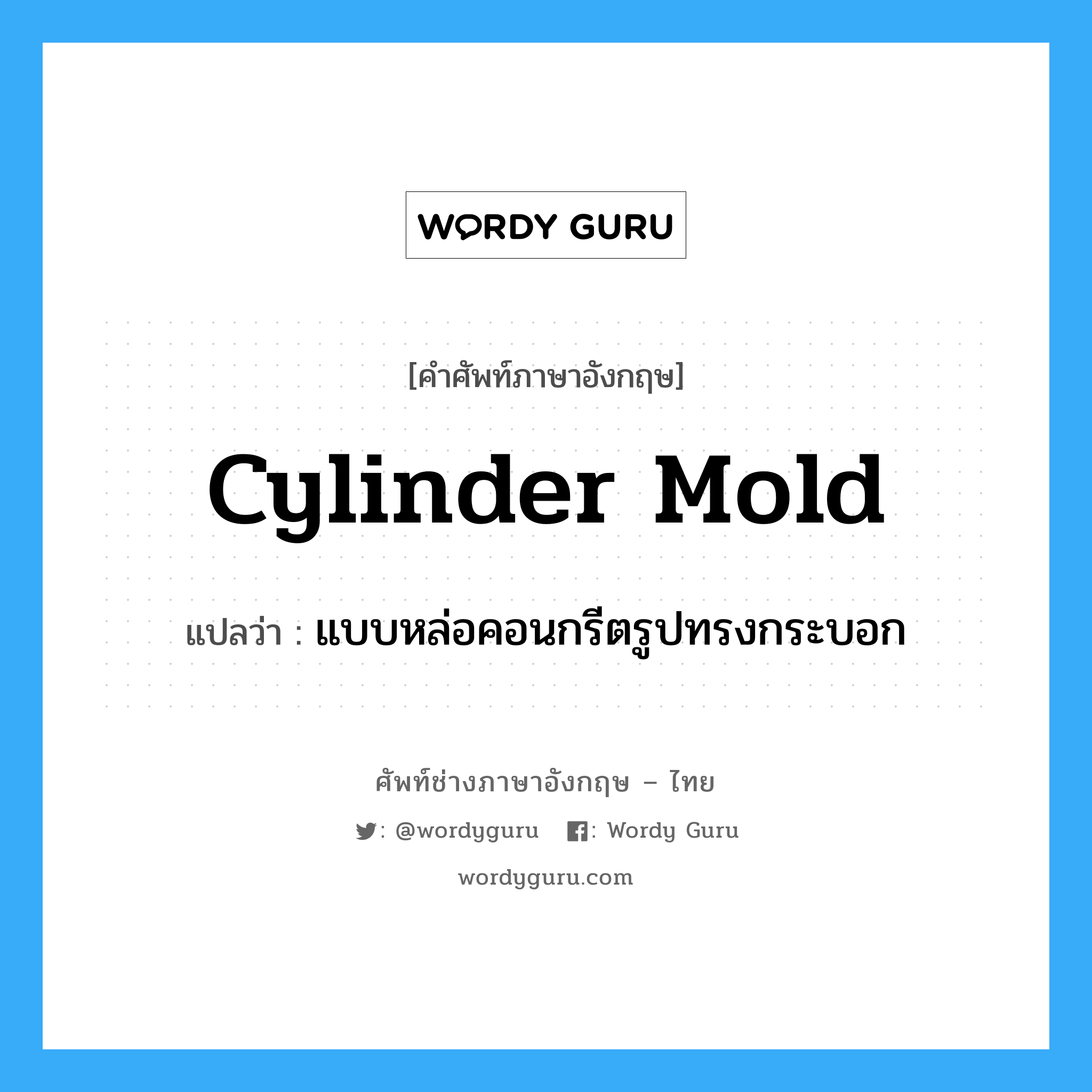 cylinder mold แปลว่า?, คำศัพท์ช่างภาษาอังกฤษ - ไทย cylinder mold คำศัพท์ภาษาอังกฤษ cylinder mold แปลว่า แบบหล่อคอนกรีตรูปทรงกระบอก