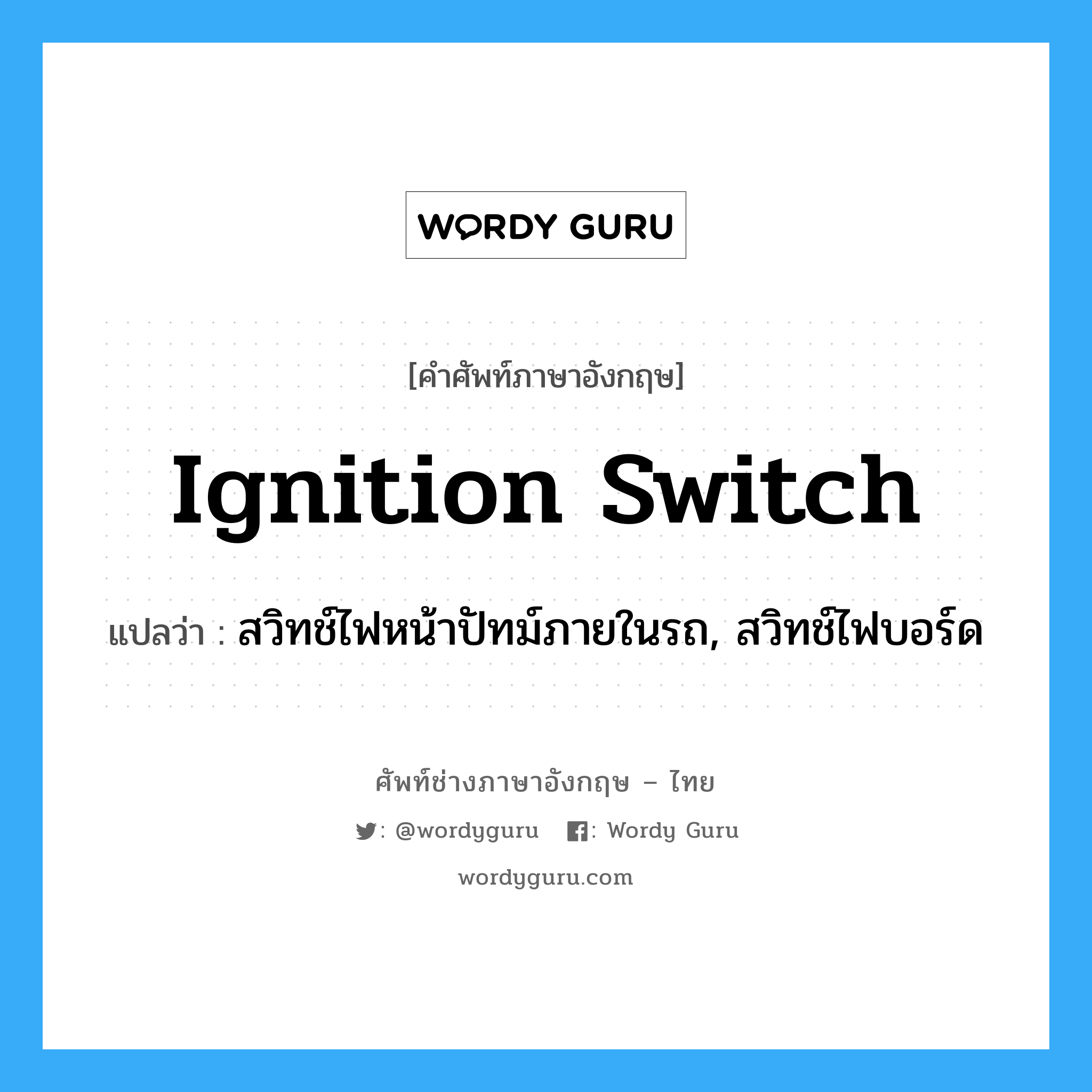ignition switch แปลว่า?, คำศัพท์ช่างภาษาอังกฤษ - ไทย ignition switch คำศัพท์ภาษาอังกฤษ ignition switch แปลว่า สวิทช์ไฟหน้าปัทม์ภายในรถ, สวิทช์ไฟบอร์ด