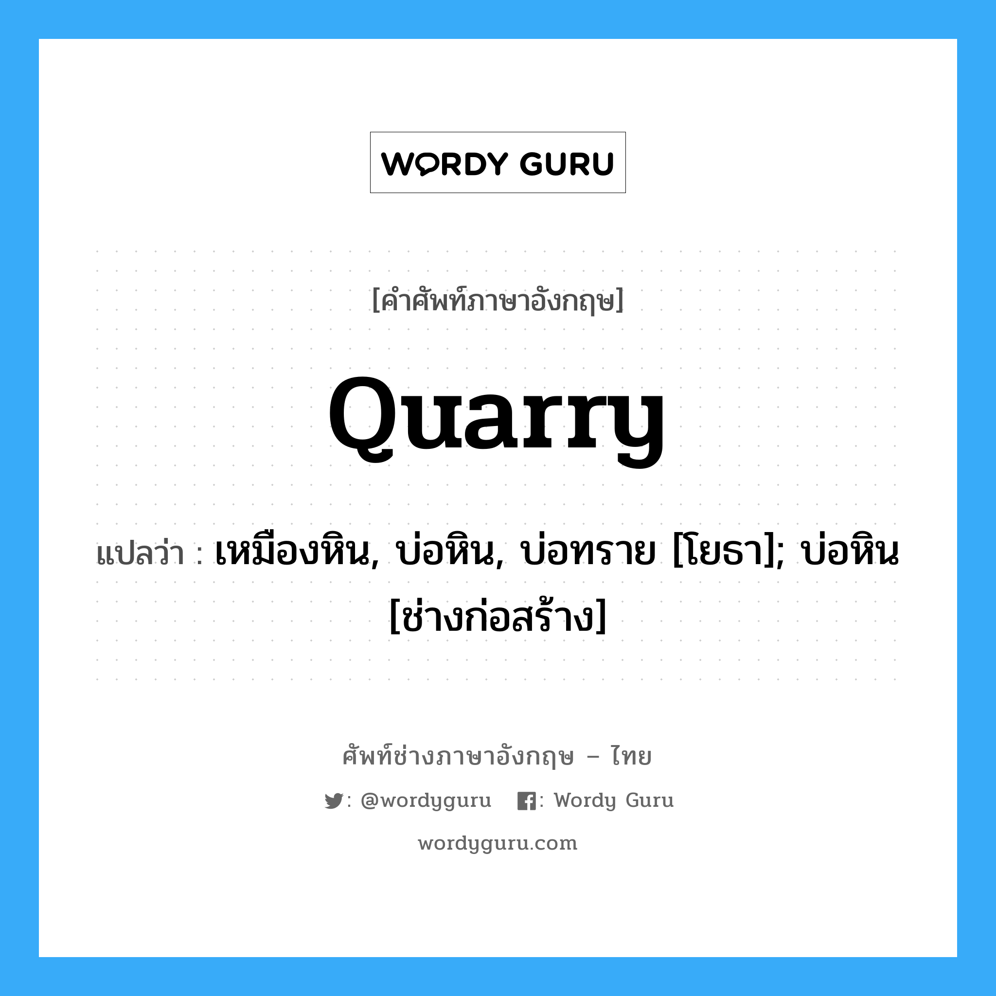 Quarry แปลว่า?, คำศัพท์ช่างภาษาอังกฤษ - ไทย Quarry คำศัพท์ภาษาอังกฤษ Quarry แปลว่า เหมืองหิน, บ่อหิน, บ่อทราย [โยธา]; บ่อหิน [ช่างก่อสร้าง]