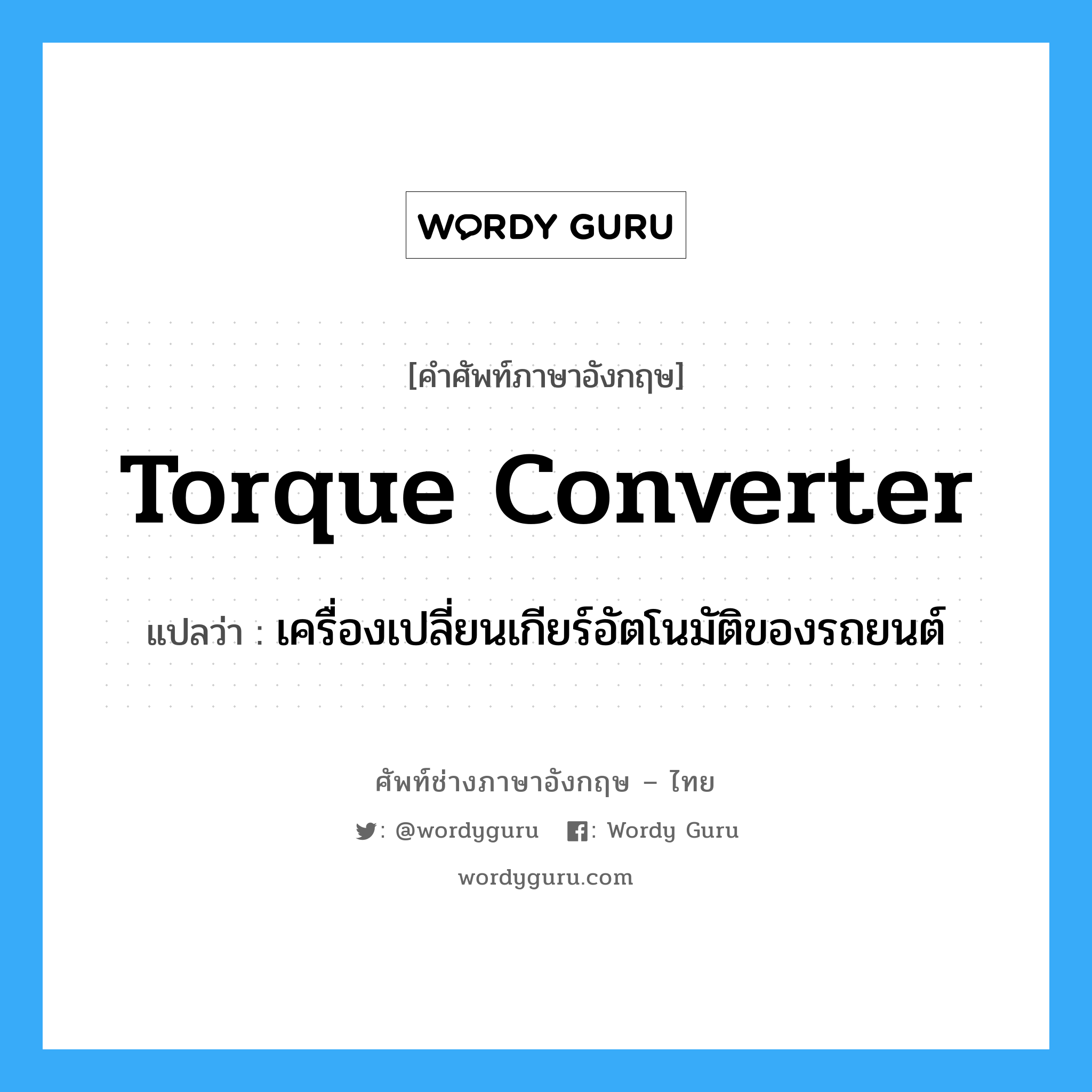 torque converter แปลว่า?, คำศัพท์ช่างภาษาอังกฤษ - ไทย torque converter คำศัพท์ภาษาอังกฤษ torque converter แปลว่า เครื่องเปลี่ยนเกียร์อัตโนมัติของรถยนต์