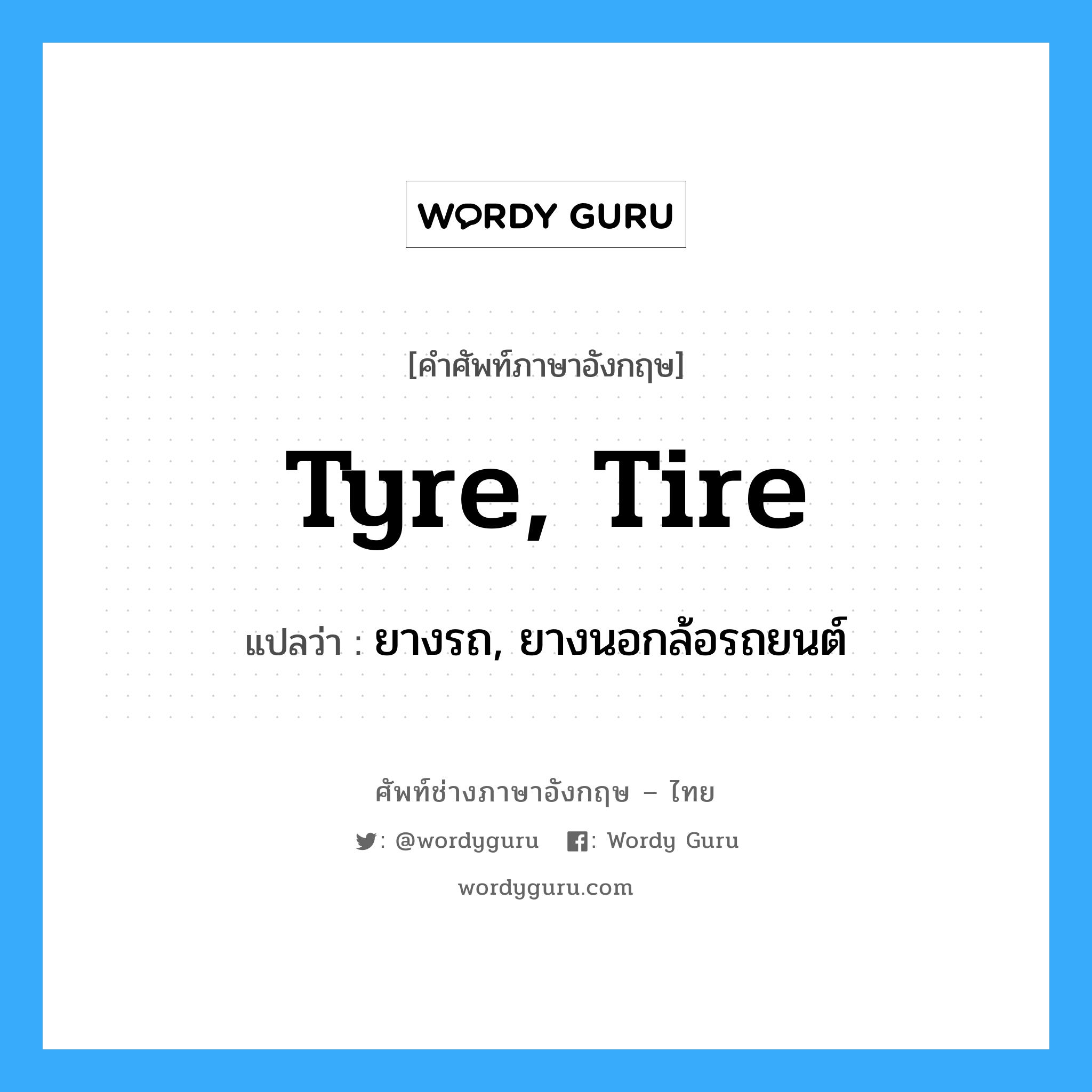 tyre, tire แปลว่า?, คำศัพท์ช่างภาษาอังกฤษ - ไทย tyre, tire คำศัพท์ภาษาอังกฤษ tyre, tire แปลว่า ยางรถ, ยางนอกล้อรถยนต์