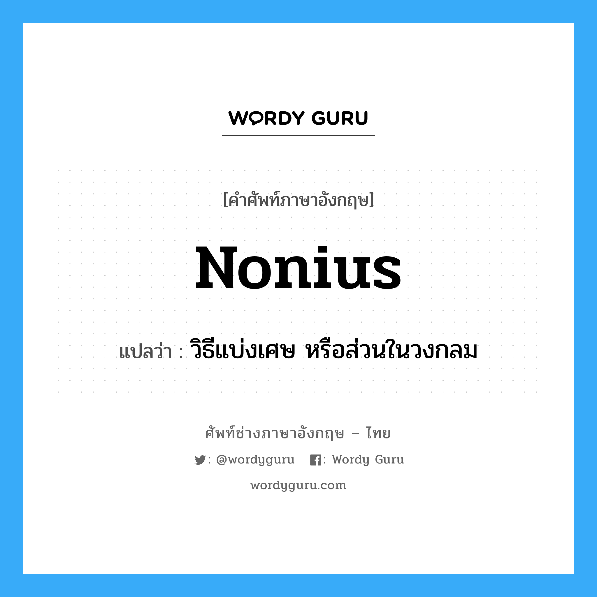 nonius แปลว่า?, คำศัพท์ช่างภาษาอังกฤษ - ไทย nonius คำศัพท์ภาษาอังกฤษ nonius แปลว่า วิธีแบ่งเศษ หรือส่วนในวงกลม