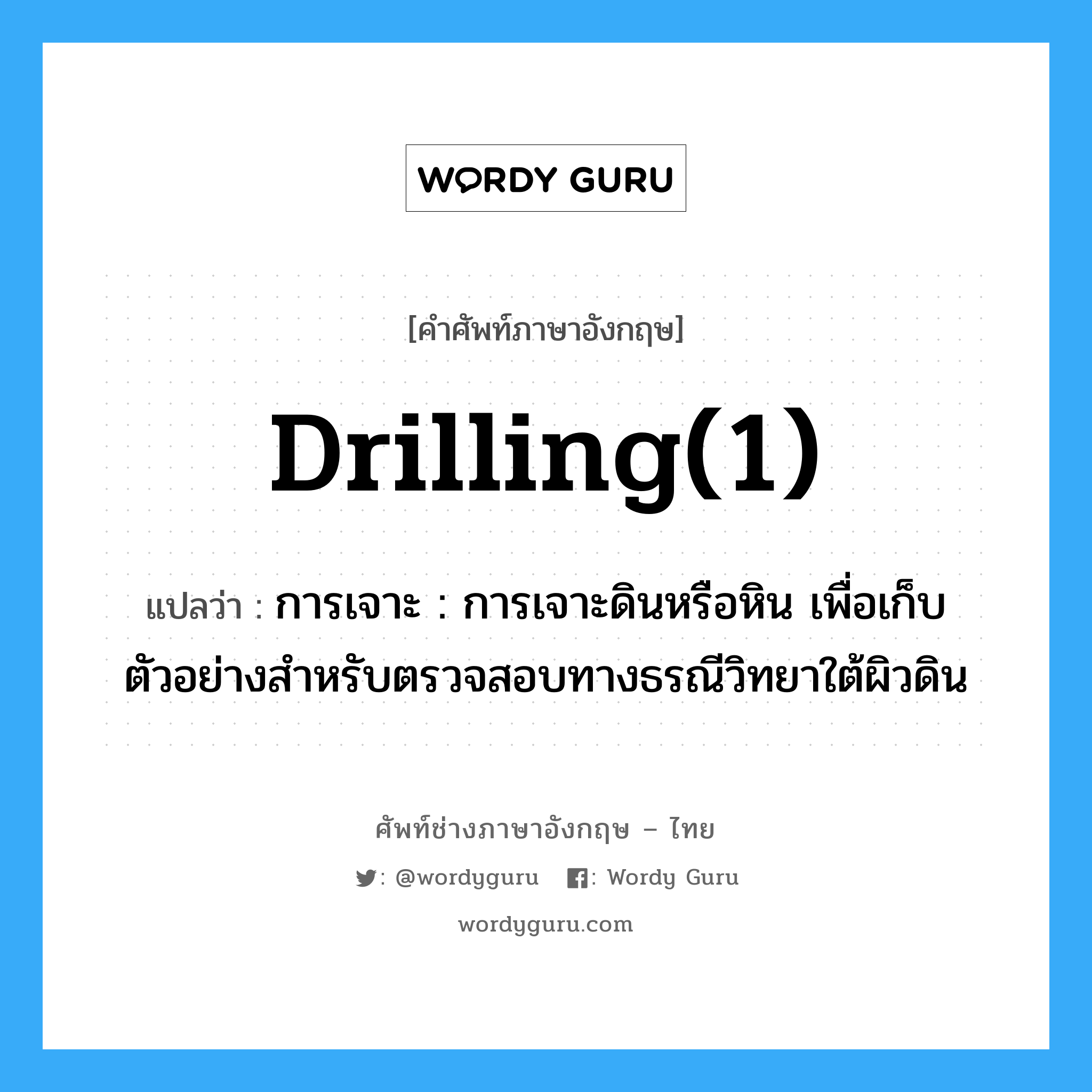 drilling(1) แปลว่า?, คำศัพท์ช่างภาษาอังกฤษ - ไทย drilling(1) คำศัพท์ภาษาอังกฤษ drilling(1) แปลว่า การเจาะ : การเจาะดินหรือหิน เพื่อเก็บตัวอย่างสำหรับตรวจสอบทางธรณีวิทยาใต้ผิวดิน