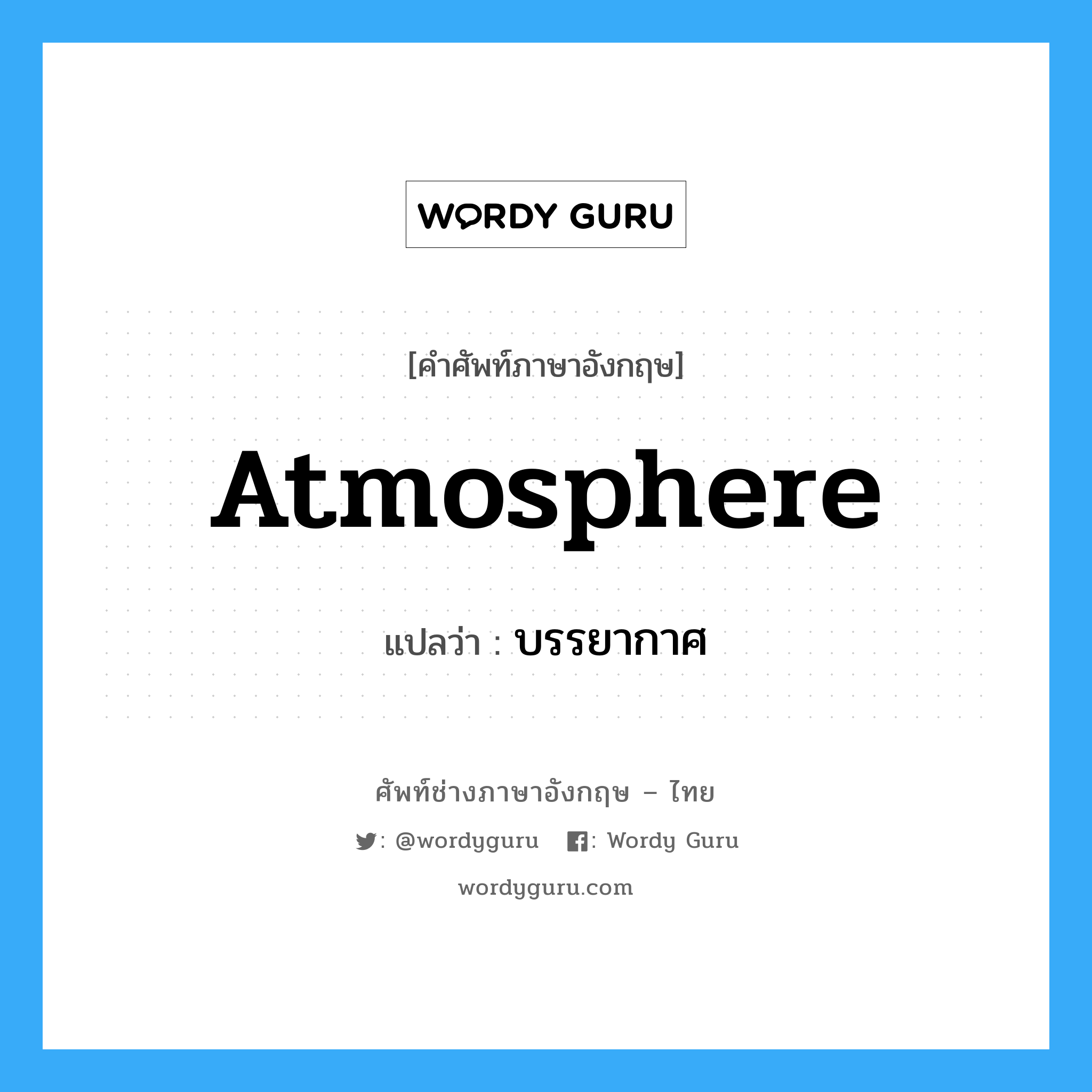 atmosphere แปลว่า?, คำศัพท์ช่างภาษาอังกฤษ - ไทย atmosphere คำศัพท์ภาษาอังกฤษ atmosphere แปลว่า บรรยากาศ