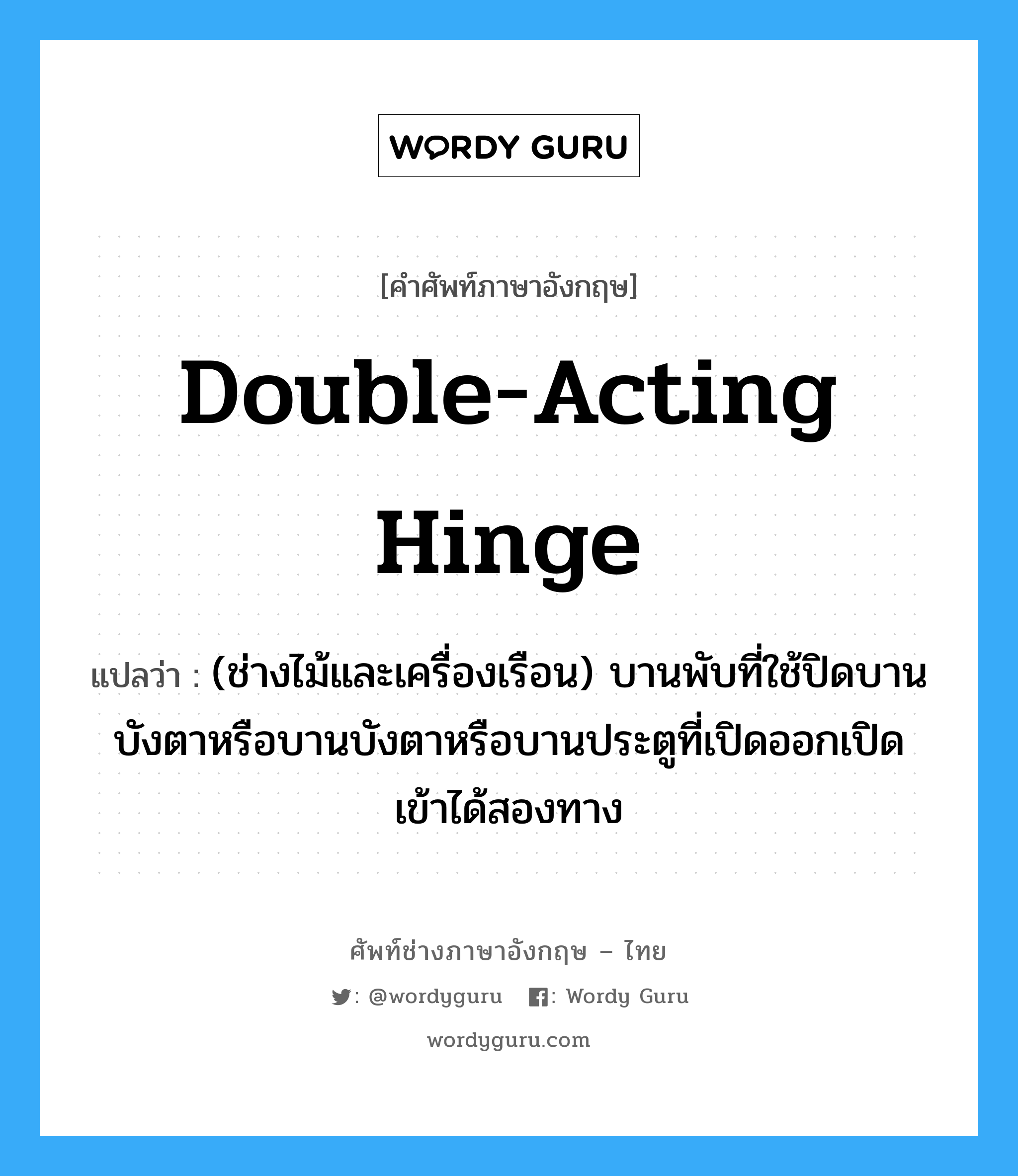 double acting hinge แปลว่า?, คำศัพท์ช่างภาษาอังกฤษ - ไทย double-acting hinge คำศัพท์ภาษาอังกฤษ double-acting hinge แปลว่า (ช่างไม้และเครื่องเรือน) บานพับที่ใช้ปิดบานบังตาหรือบานบังตาหรือบานประตูที่เปิดออกเปิดเข้าได้สองทาง
