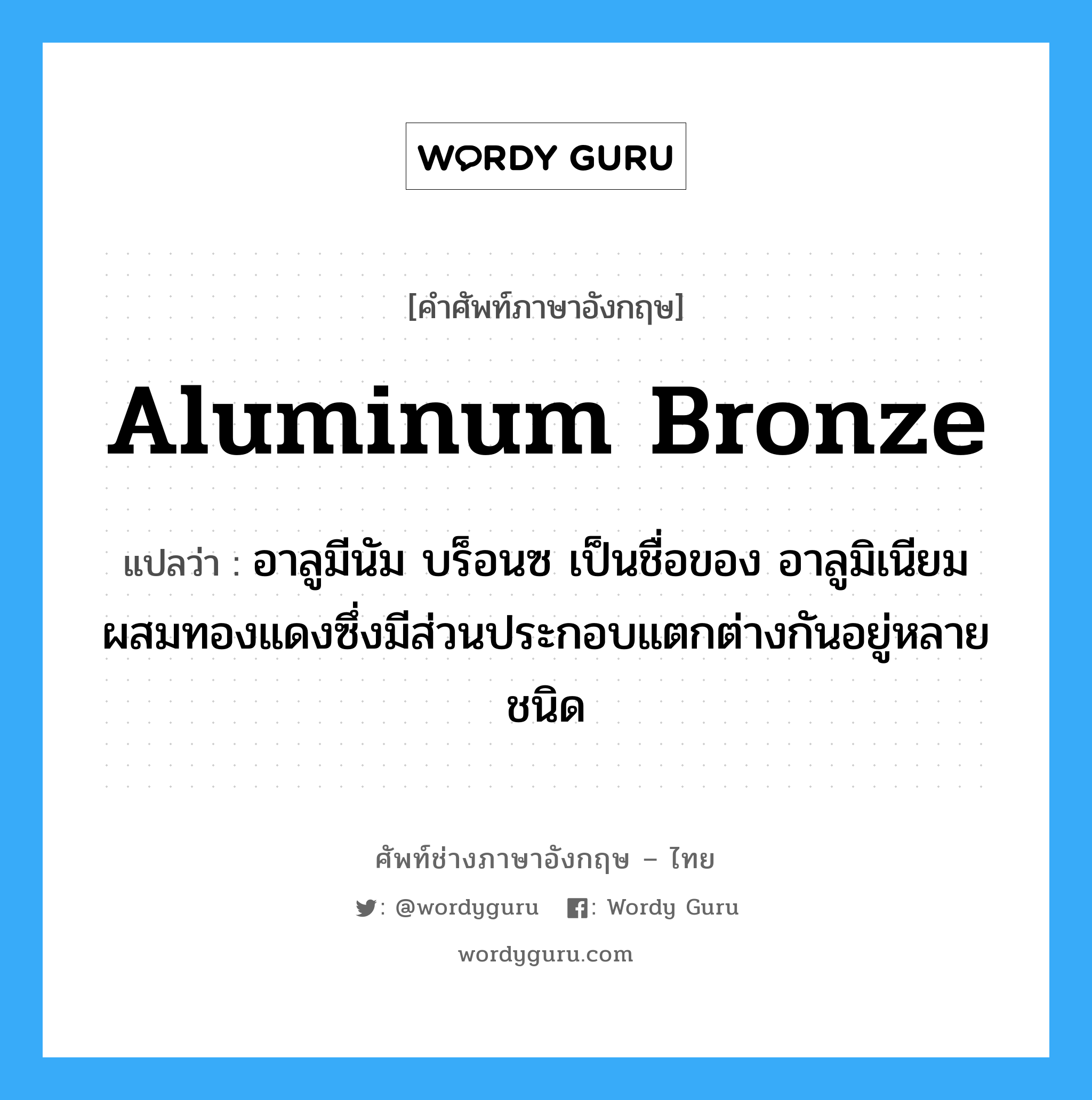 aluminum bronze แปลว่า?, คำศัพท์ช่างภาษาอังกฤษ - ไทย aluminum bronze คำศัพท์ภาษาอังกฤษ aluminum bronze แปลว่า อาลูมีนัม บร็อนซ เป็นชื่อของ อาลูมิเนียมผสมทองแดงซึ่งมีส่วนประกอบแตกต่างกันอยู่หลายชนิด