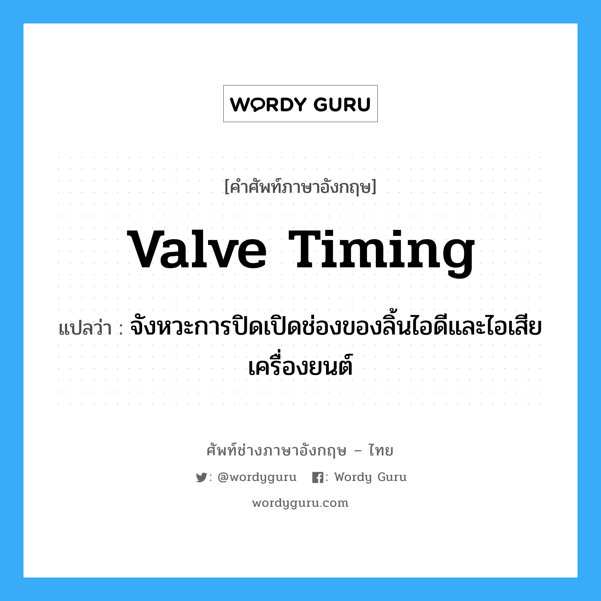 valve timing แปลว่า?, คำศัพท์ช่างภาษาอังกฤษ - ไทย valve timing คำศัพท์ภาษาอังกฤษ valve timing แปลว่า จังหวะการปิดเปิดช่องของลิ้นไอดีและไอเสียเครื่องยนต์
