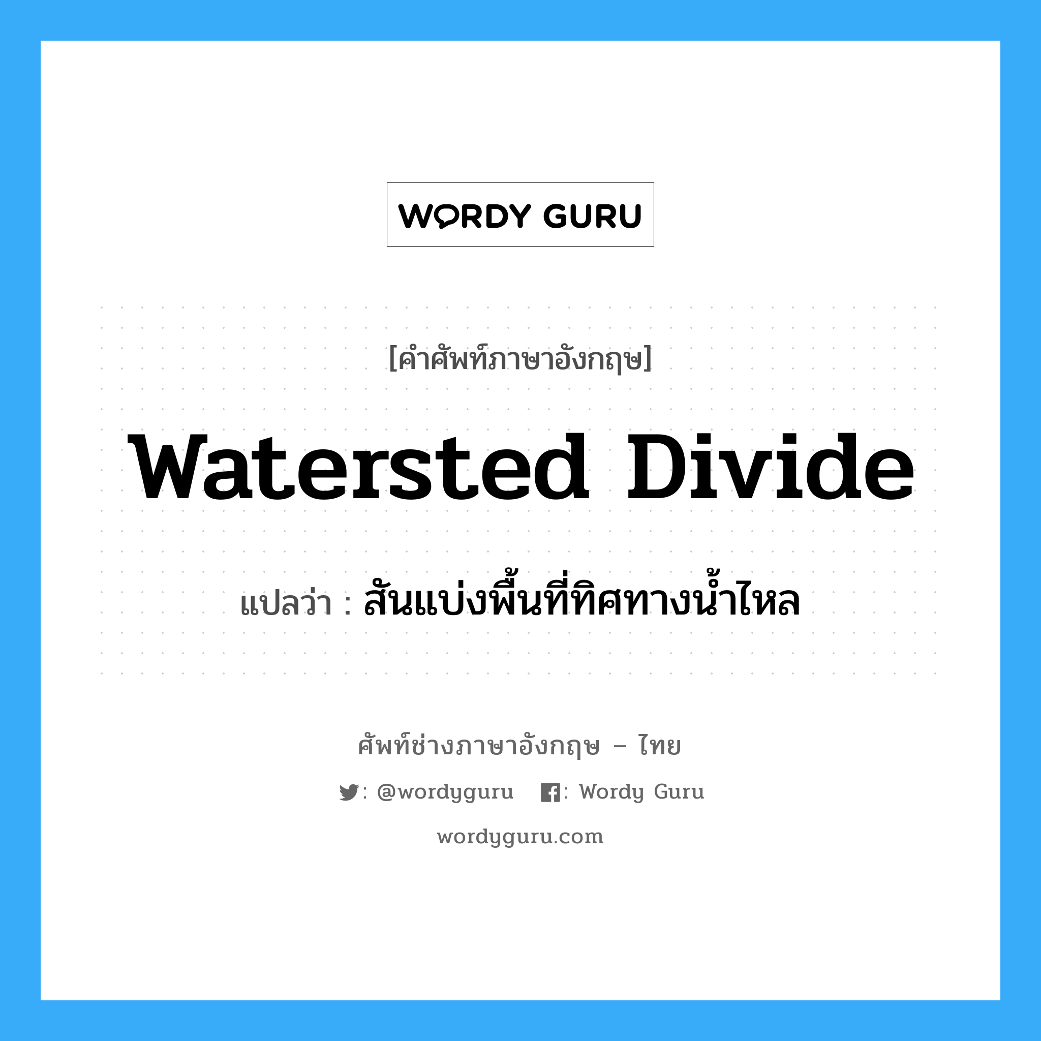 สันแบ่งพื้นที่ทิศทางน้ำไหล ภาษาอังกฤษ?, คำศัพท์ช่างภาษาอังกฤษ - ไทย สันแบ่งพื้นที่ทิศทางน้ำไหล คำศัพท์ภาษาอังกฤษ สันแบ่งพื้นที่ทิศทางน้ำไหล แปลว่า watersted divide