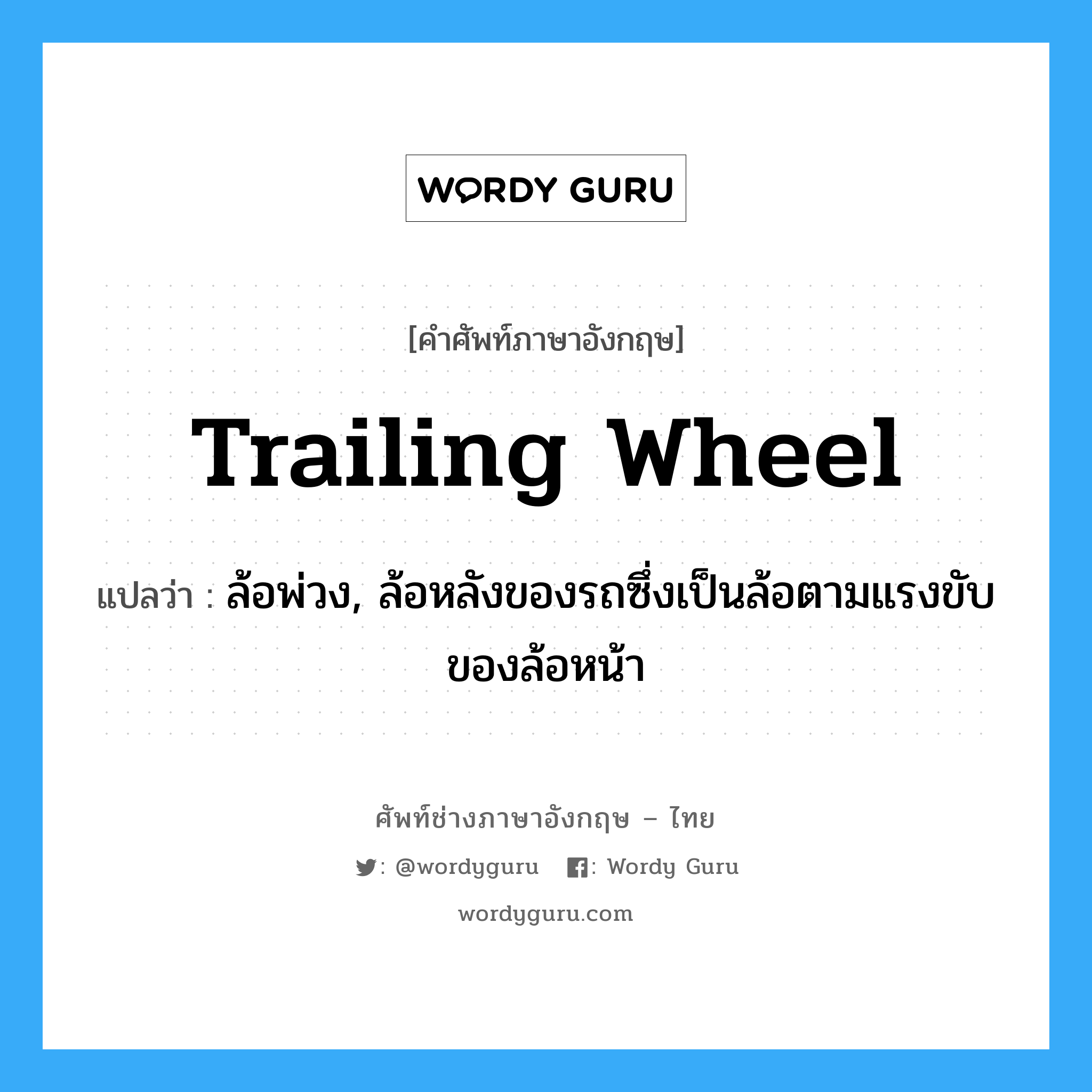 trailing wheel แปลว่า?, คำศัพท์ช่างภาษาอังกฤษ - ไทย trailing wheel คำศัพท์ภาษาอังกฤษ trailing wheel แปลว่า ล้อพ่วง, ล้อหลังของรถซึ่งเป็นล้อตามแรงขับของล้อหน้า
