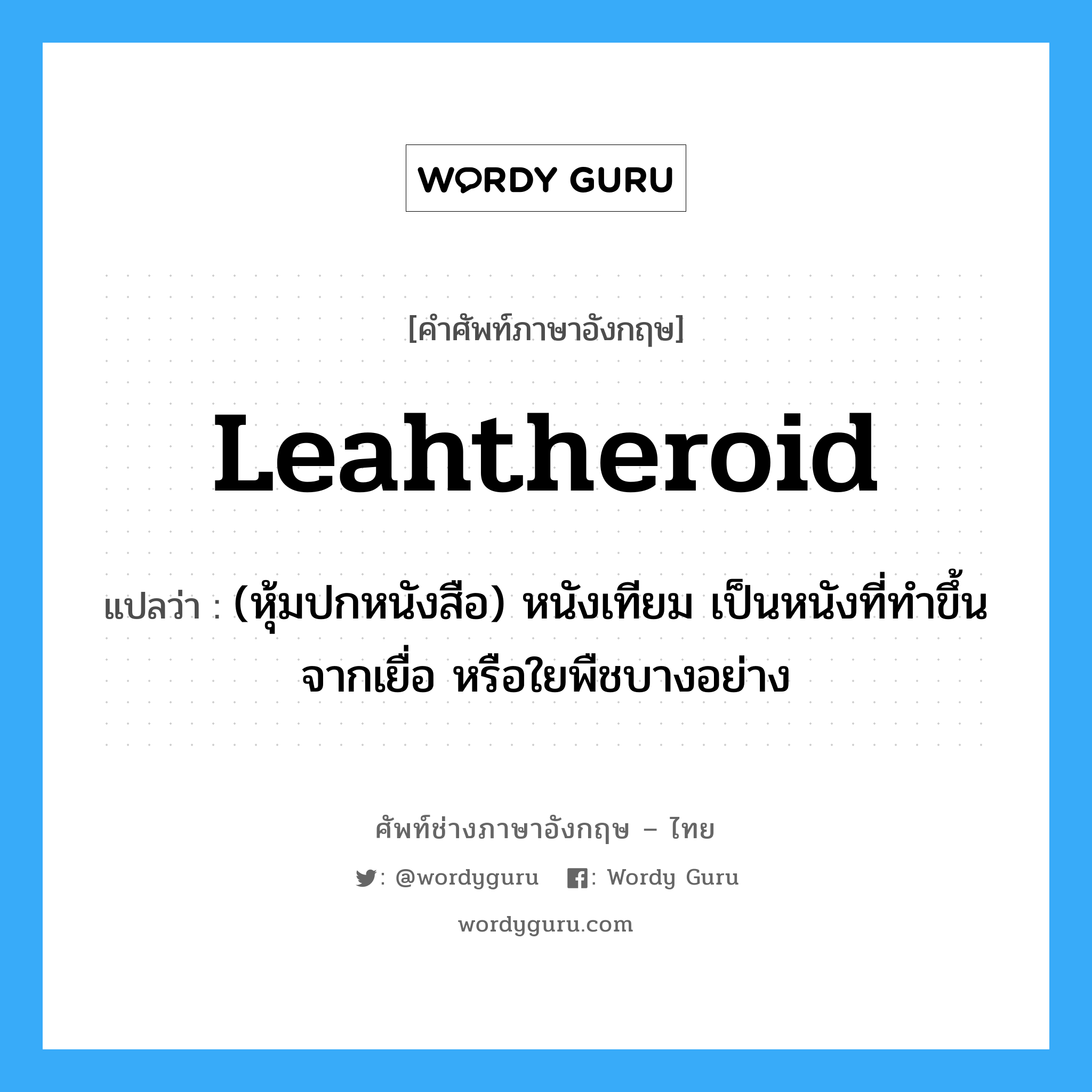 leahtheroid แปลว่า?, คำศัพท์ช่างภาษาอังกฤษ - ไทย leahtheroid คำศัพท์ภาษาอังกฤษ leahtheroid แปลว่า (หุ้มปกหนังสือ) หนังเทียม เป็นหนังที่ทำขึ้นจากเยื่อ หรือใยพืชบางอย่าง