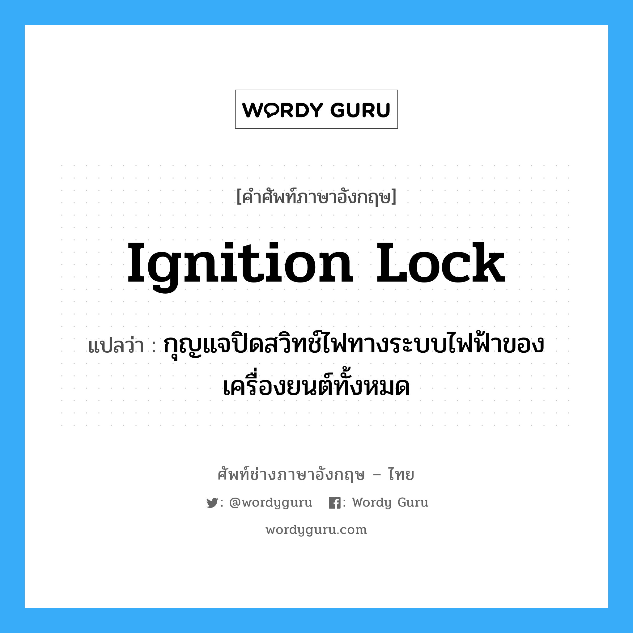 ignition lock แปลว่า?, คำศัพท์ช่างภาษาอังกฤษ - ไทย ignition lock คำศัพท์ภาษาอังกฤษ ignition lock แปลว่า กุญแจปิดสวิทช์ไฟทางระบบไฟฟ้าของเครื่องยนต์ทั้งหมด