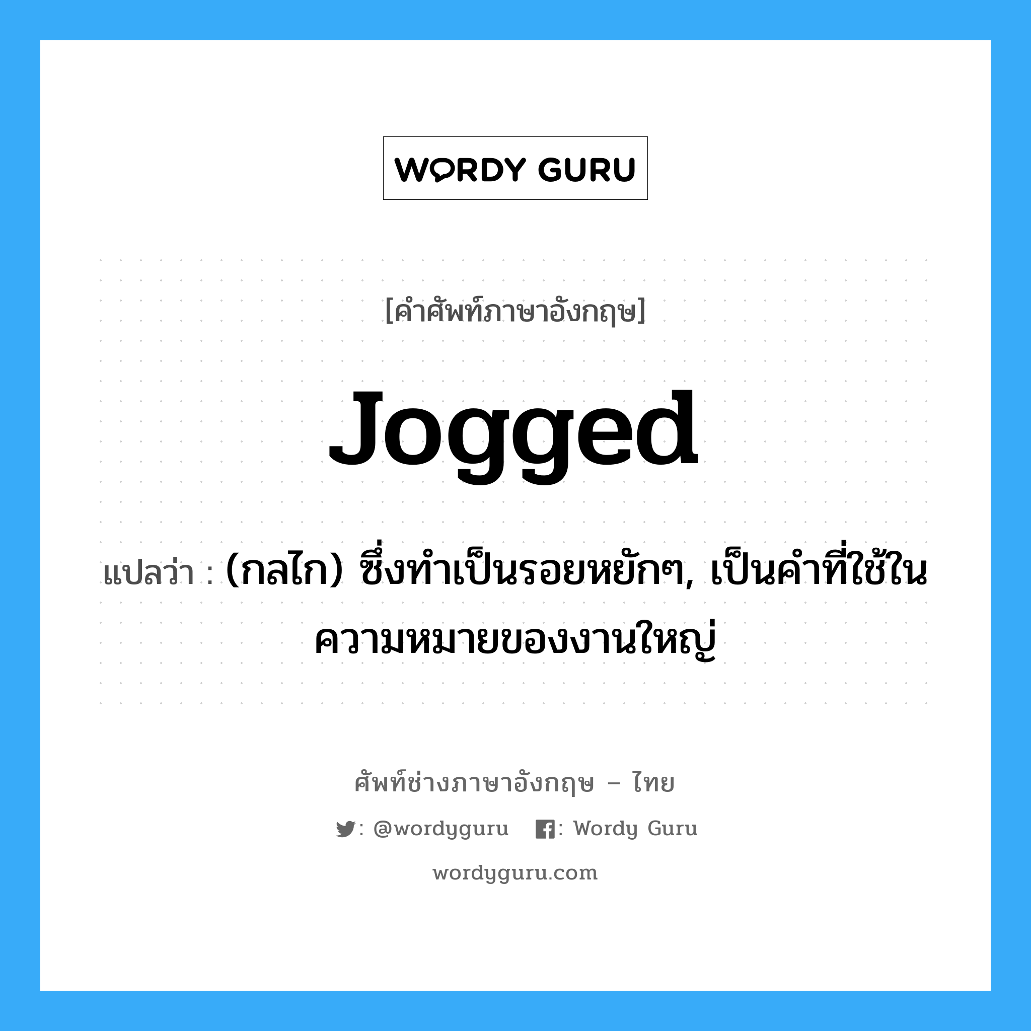 jogged แปลว่า?, คำศัพท์ช่างภาษาอังกฤษ - ไทย jogged คำศัพท์ภาษาอังกฤษ jogged แปลว่า (กลไก) ซึ่งทำเป็นรอยหยักๆ, เป็นคำที่ใช้ในความหมายของงานใหญ่