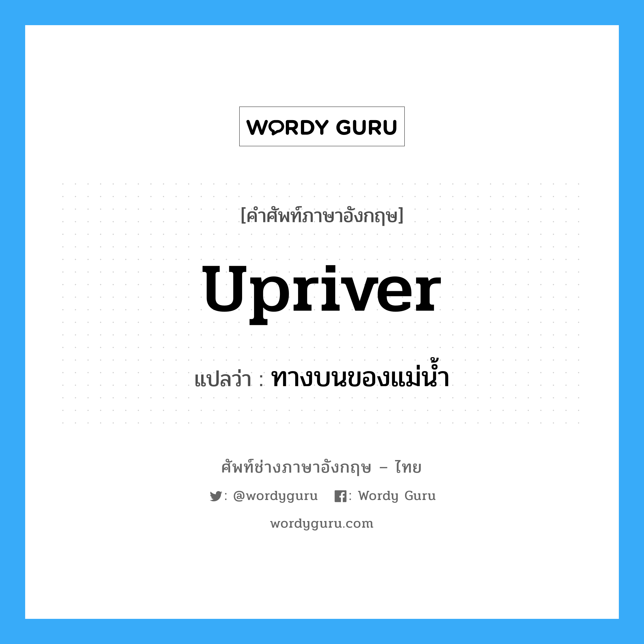 upriver แปลว่า?, คำศัพท์ช่างภาษาอังกฤษ - ไทย upriver คำศัพท์ภาษาอังกฤษ upriver แปลว่า ทางบนของแม่น้ำ
