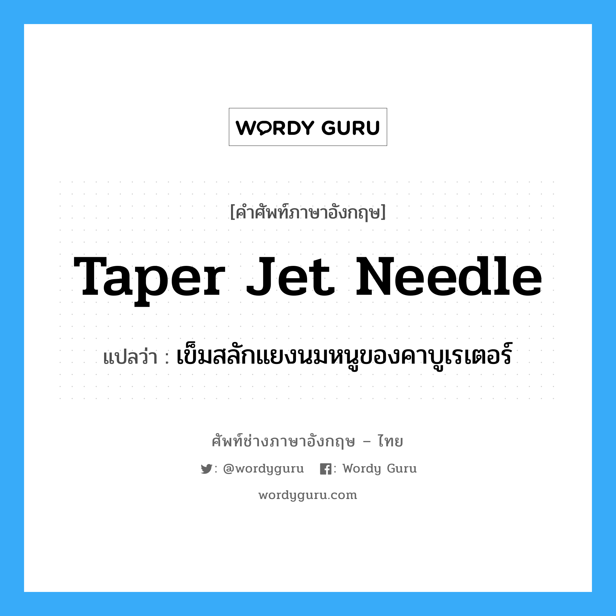 taper jet needle แปลว่า?, คำศัพท์ช่างภาษาอังกฤษ - ไทย taper jet needle คำศัพท์ภาษาอังกฤษ taper jet needle แปลว่า เข็มสลักแยงนมหนูของคาบูเรเตอร์