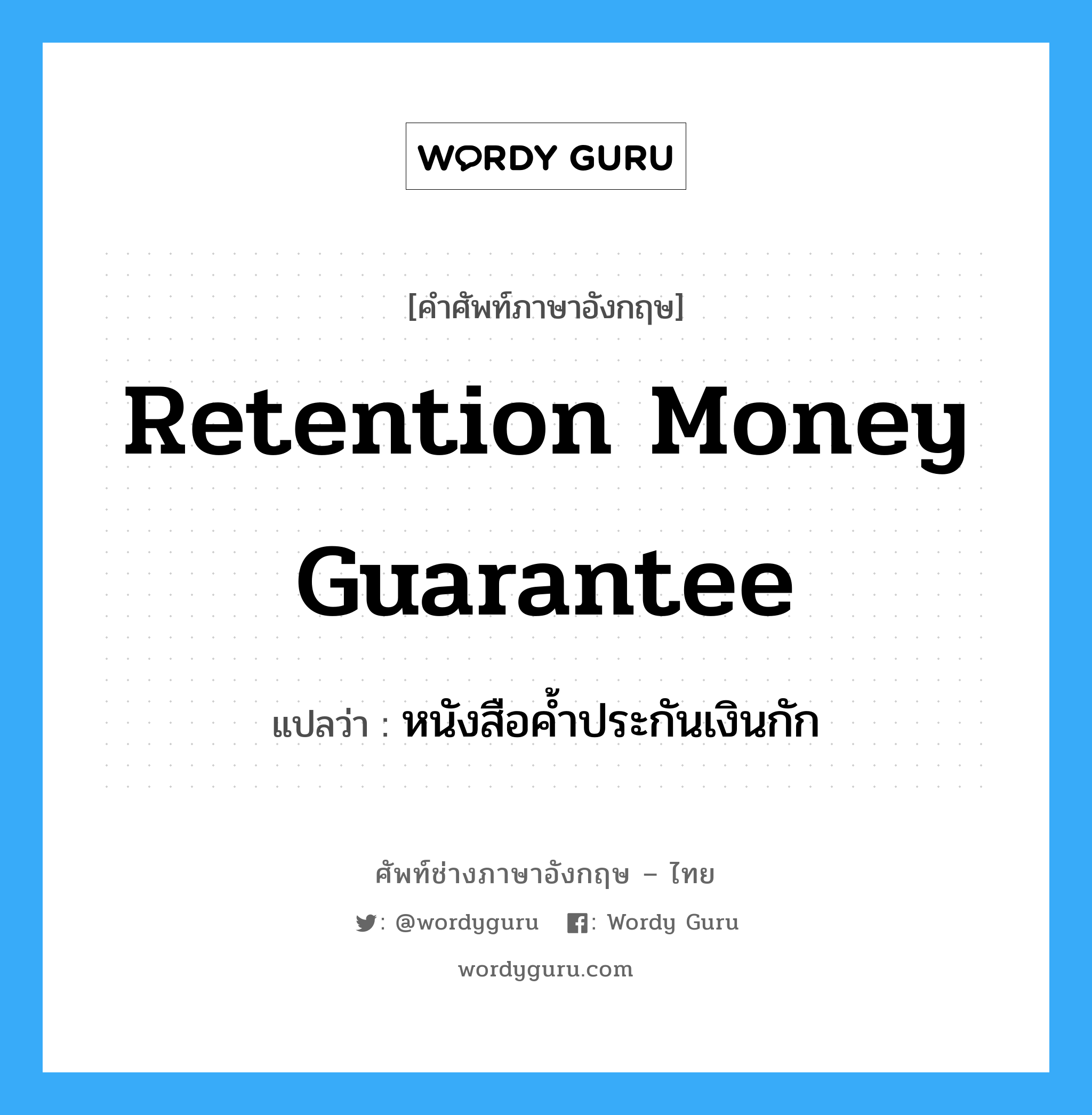 Retention Money Guarantee แปลว่า?, คำศัพท์ช่างภาษาอังกฤษ - ไทย Retention Money Guarantee คำศัพท์ภาษาอังกฤษ Retention Money Guarantee แปลว่า หนังสือค้ำประกันเงินกัก