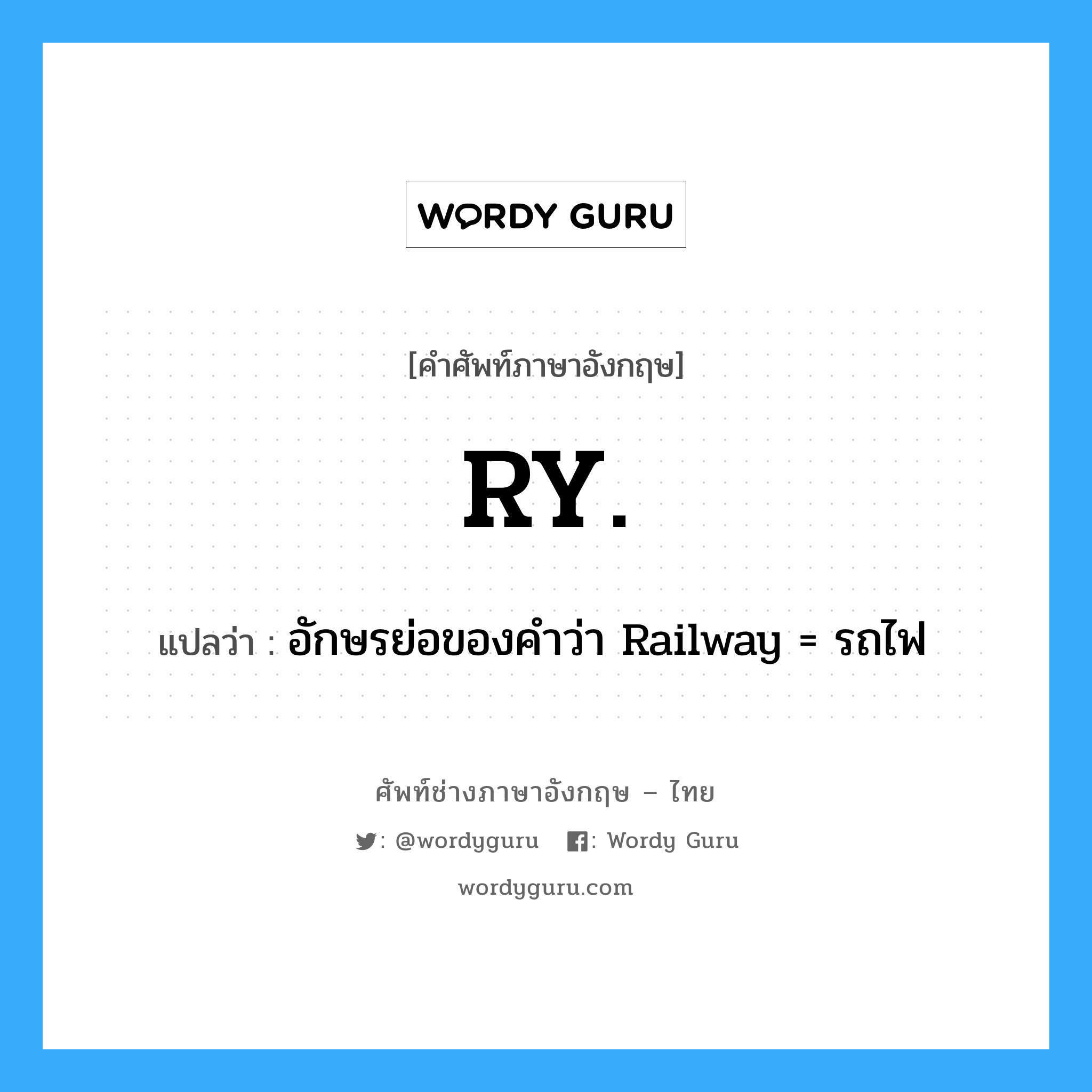 RY. แปลว่า?, คำศัพท์ช่างภาษาอังกฤษ - ไทย RY. คำศัพท์ภาษาอังกฤษ RY. แปลว่า อักษรย่อของคำว่า Railway = รถไฟ