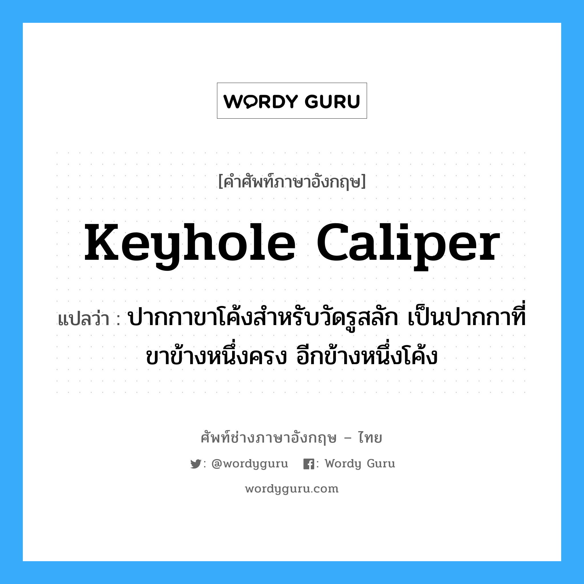 keyhole caliper แปลว่า?, คำศัพท์ช่างภาษาอังกฤษ - ไทย keyhole caliper คำศัพท์ภาษาอังกฤษ keyhole caliper แปลว่า ปากกาขาโค้งสำหรับวัดรูสลัก เป็นปากกาที่ขาข้างหนึ่งครง อีกข้างหนึ่งโค้ง