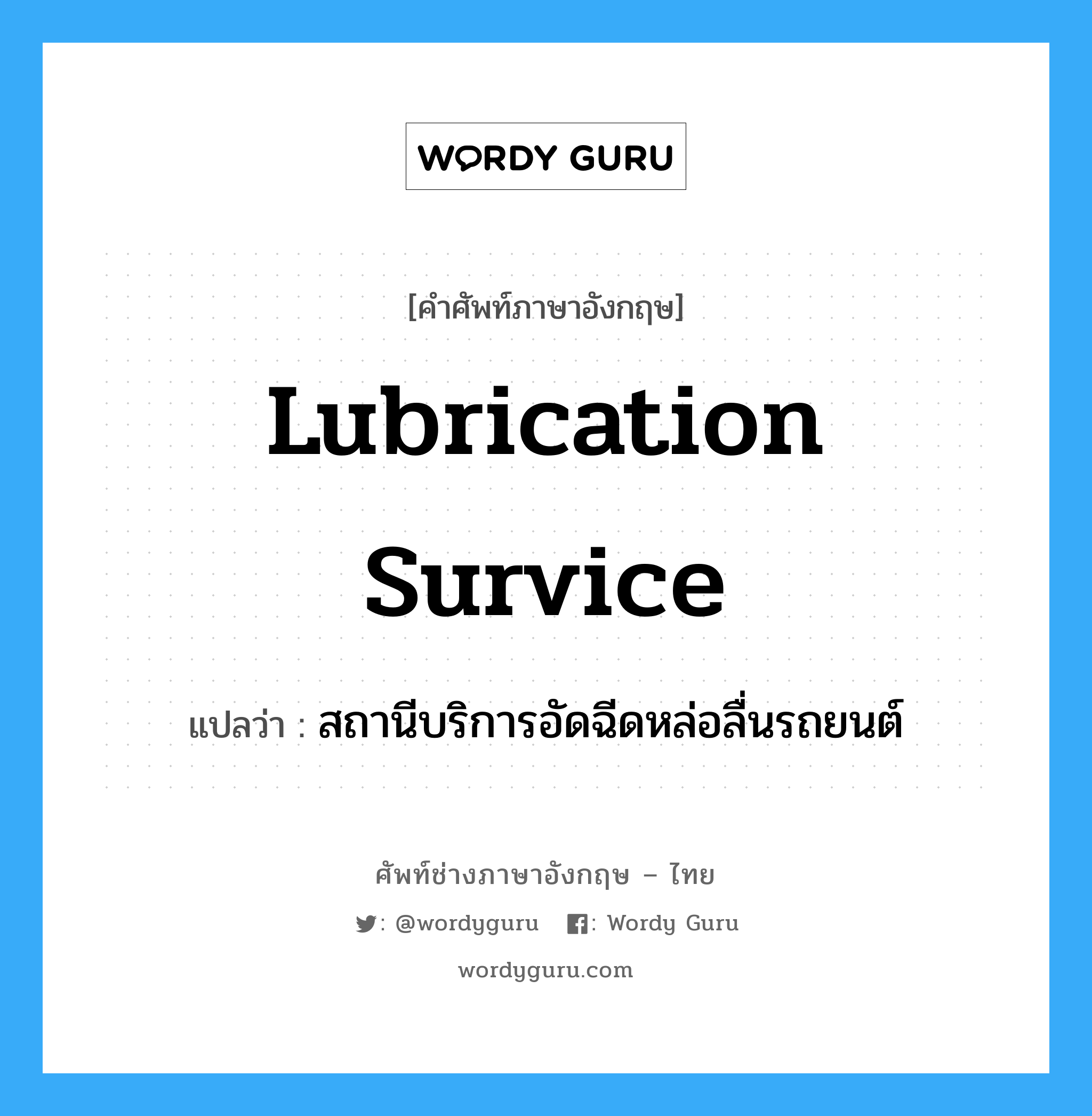 lubrication survice แปลว่า?, คำศัพท์ช่างภาษาอังกฤษ - ไทย lubrication survice คำศัพท์ภาษาอังกฤษ lubrication survice แปลว่า สถานีบริการอัดฉีดหล่อลื่นรถยนต์