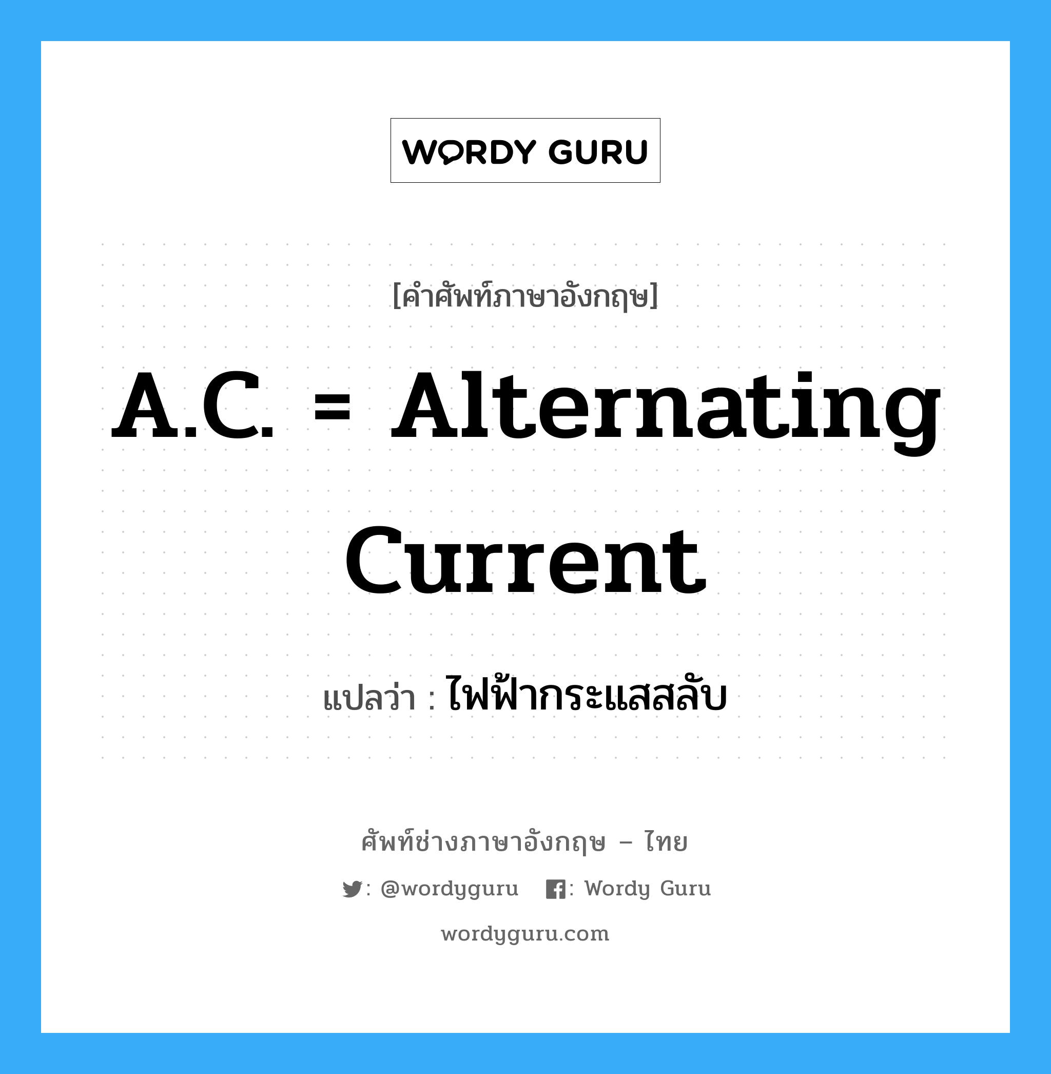 A.C. = alternating current แปลว่า?, คำศัพท์ช่างภาษาอังกฤษ - ไทย A.C. = alternating current คำศัพท์ภาษาอังกฤษ A.C. = alternating current แปลว่า ไฟฟ้ากระแสสลับ