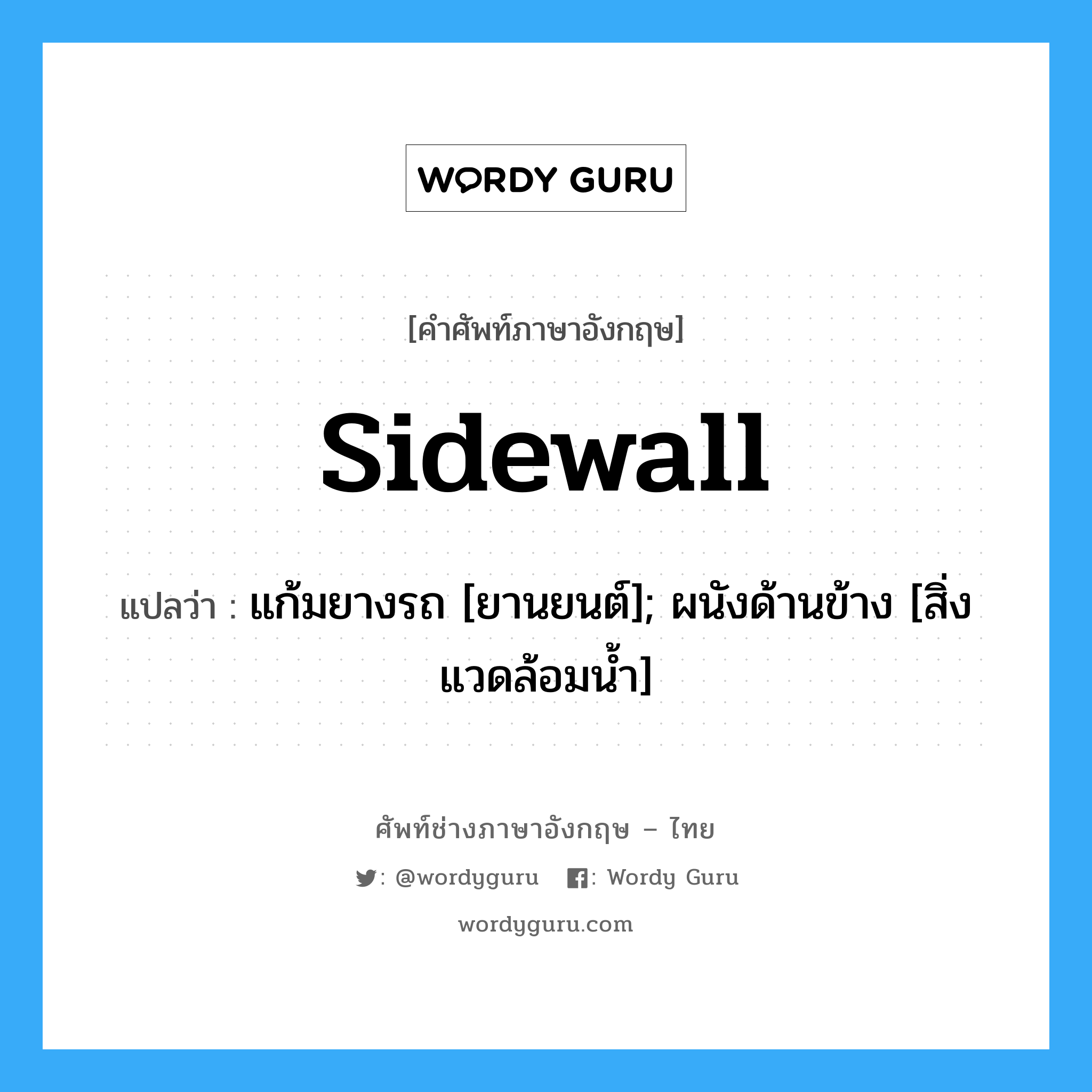 sidewall แปลว่า?, คำศัพท์ช่างภาษาอังกฤษ - ไทย sidewall คำศัพท์ภาษาอังกฤษ sidewall แปลว่า แก้มยางรถ [ยานยนต์]; ผนังด้านข้าง [สิ่งแวดล้อมน้ำ]