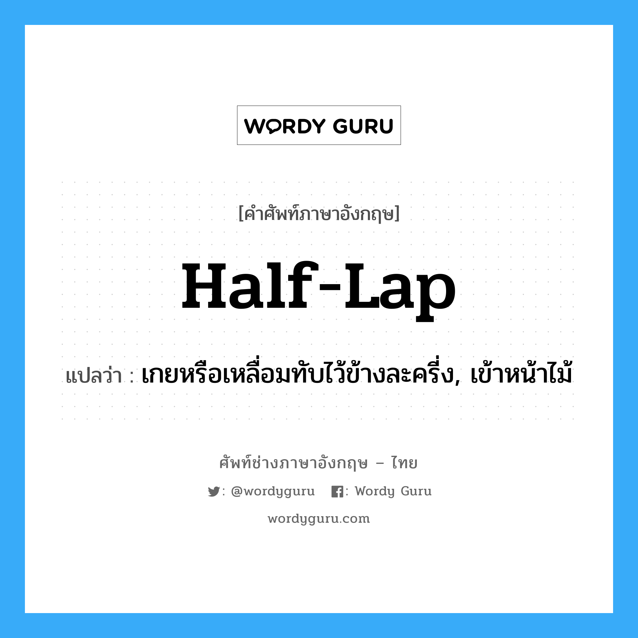 half-lap แปลว่า?, คำศัพท์ช่างภาษาอังกฤษ - ไทย half-lap คำศัพท์ภาษาอังกฤษ half-lap แปลว่า เกยหรือเหลื่อมทับไว้ข้างละครี่ง, เข้าหน้าไม้