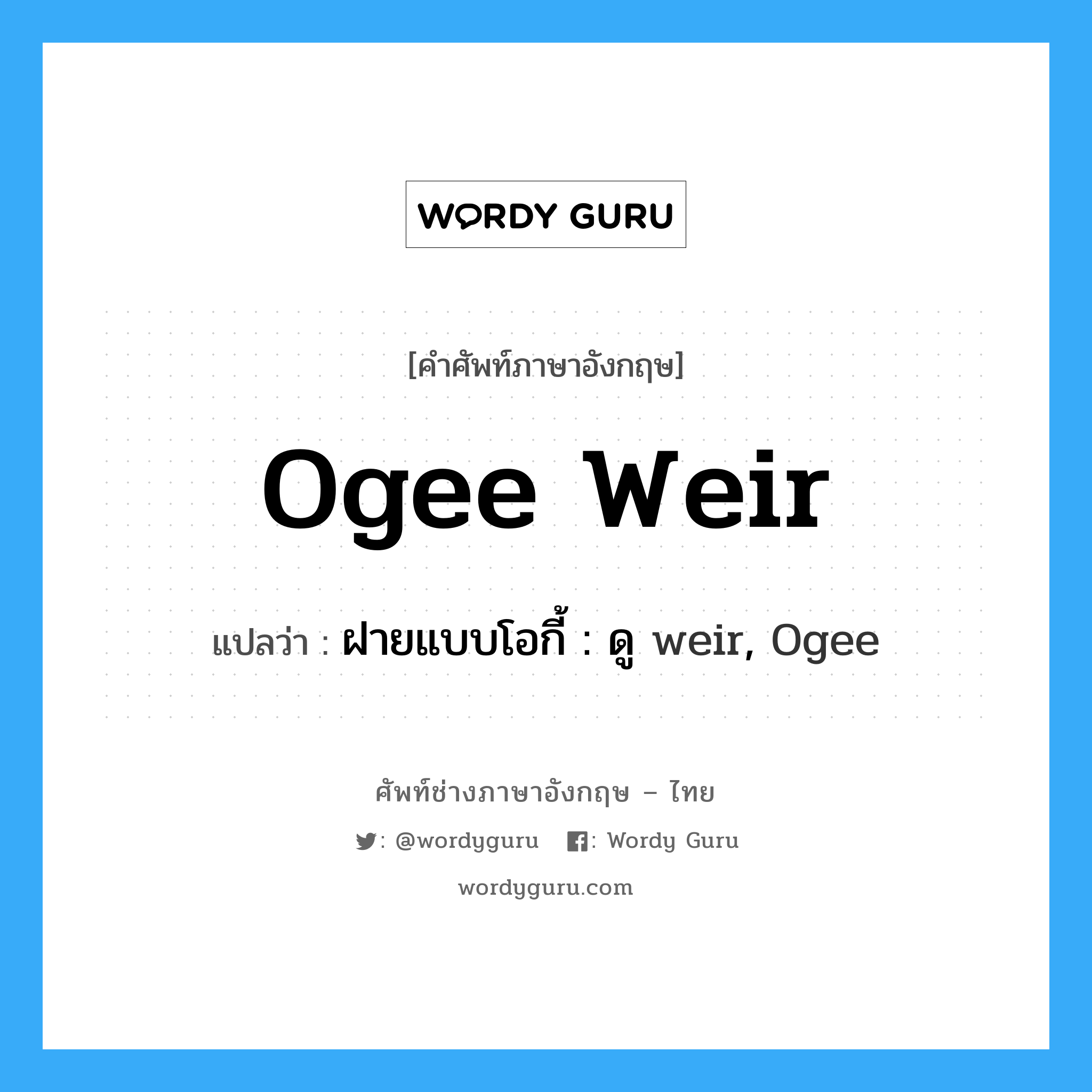 ฝายแบบโอกี้ : ดู weir, Ogee ภาษาอังกฤษ?, คำศัพท์ช่างภาษาอังกฤษ - ไทย ฝายแบบโอกี้ : ดู weir, Ogee คำศัพท์ภาษาอังกฤษ ฝายแบบโอกี้ : ดู weir, Ogee แปลว่า Ogee weir
