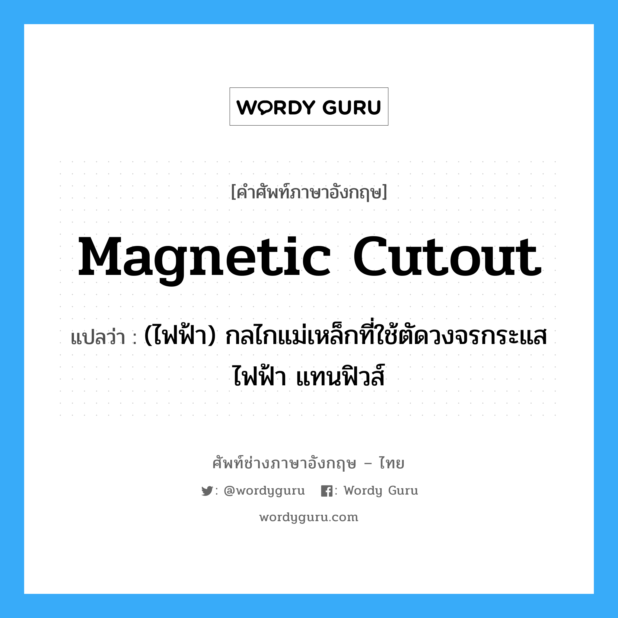 magnetic cutout แปลว่า?, คำศัพท์ช่างภาษาอังกฤษ - ไทย magnetic cutout คำศัพท์ภาษาอังกฤษ magnetic cutout แปลว่า (ไฟฟ้า) กลไกแม่เหล็กที่ใช้ตัดวงจรกระแสไฟฟ้า แทนฟิวส์