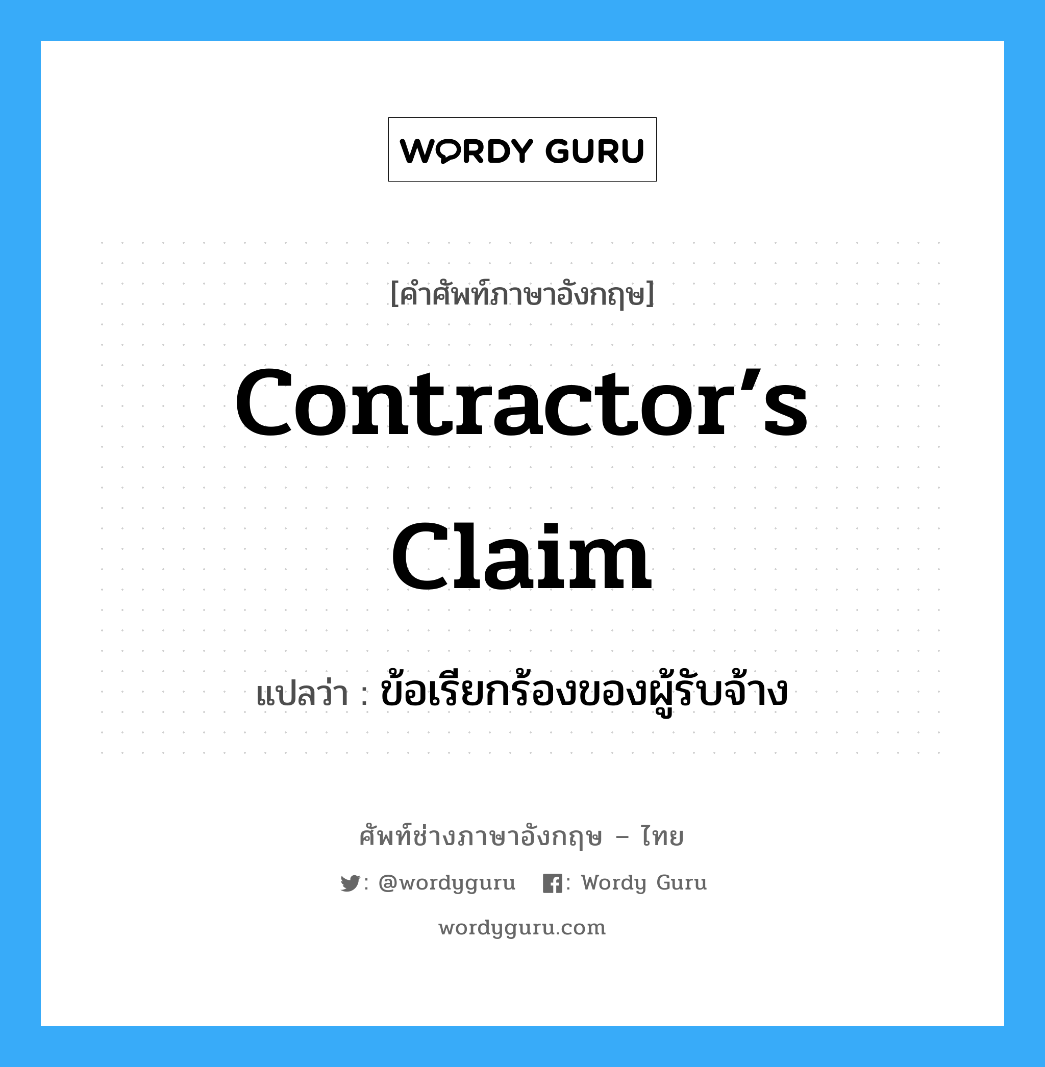 Contractor’s Claim แปลว่า?, คำศัพท์ช่างภาษาอังกฤษ - ไทย Contractor’s Claim คำศัพท์ภาษาอังกฤษ Contractor’s Claim แปลว่า ข้อเรียกร้องของผู้รับจ้าง