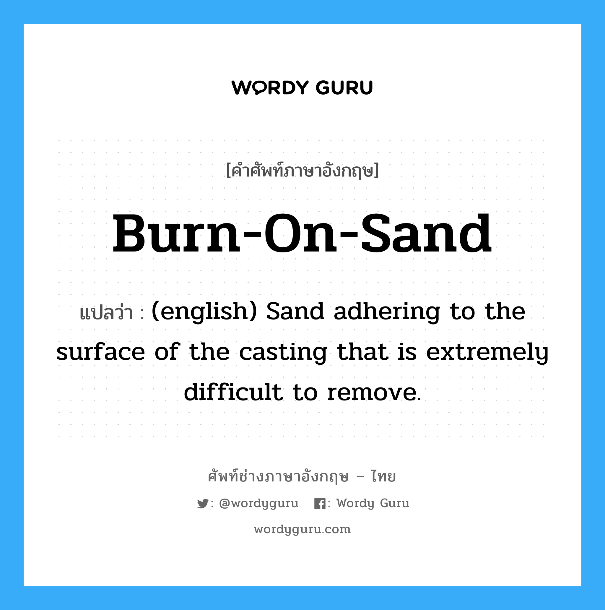 (english) Sand adhering to the surface of the casting that is extremely difficult to remove. ภาษาอังกฤษ?, คำศัพท์ช่างภาษาอังกฤษ - ไทย (english) Sand adhering to the surface of the casting that is extremely difficult to remove. คำศัพท์ภาษาอังกฤษ (english) Sand adhering to the surface of the casting that is extremely difficult to remove. แปลว่า Burn-On-Sand