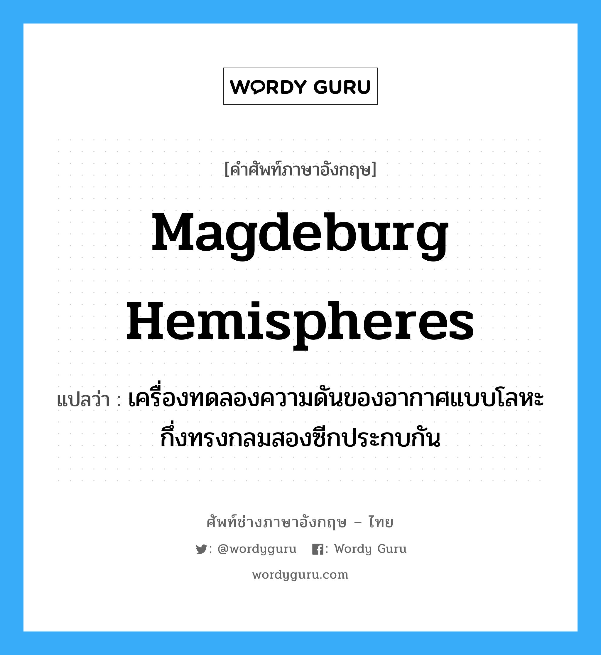 magdeburg hemispheres แปลว่า?, คำศัพท์ช่างภาษาอังกฤษ - ไทย magdeburg hemispheres คำศัพท์ภาษาอังกฤษ magdeburg hemispheres แปลว่า เครื่องทดลองความดันของอากาศแบบโลหะ กึ่งทรงกลมสองซีกประกบกัน