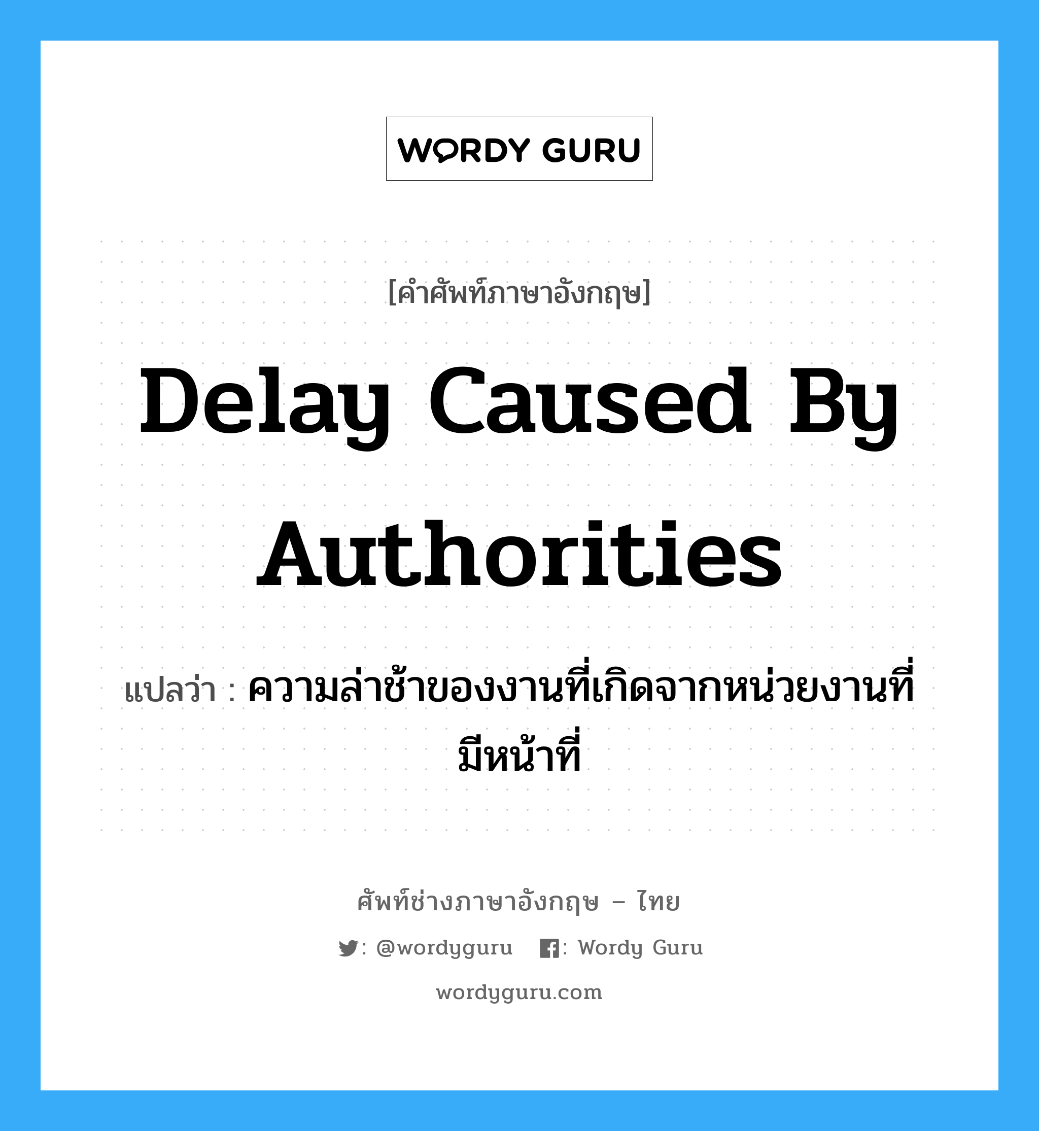 Delay Caused by Authorities แปลว่า?, คำศัพท์ช่างภาษาอังกฤษ - ไทย Delay Caused by Authorities คำศัพท์ภาษาอังกฤษ Delay Caused by Authorities แปลว่า ความล่าช้าของงานที่เกิดจากหน่วยงานที่มีหน้าที่