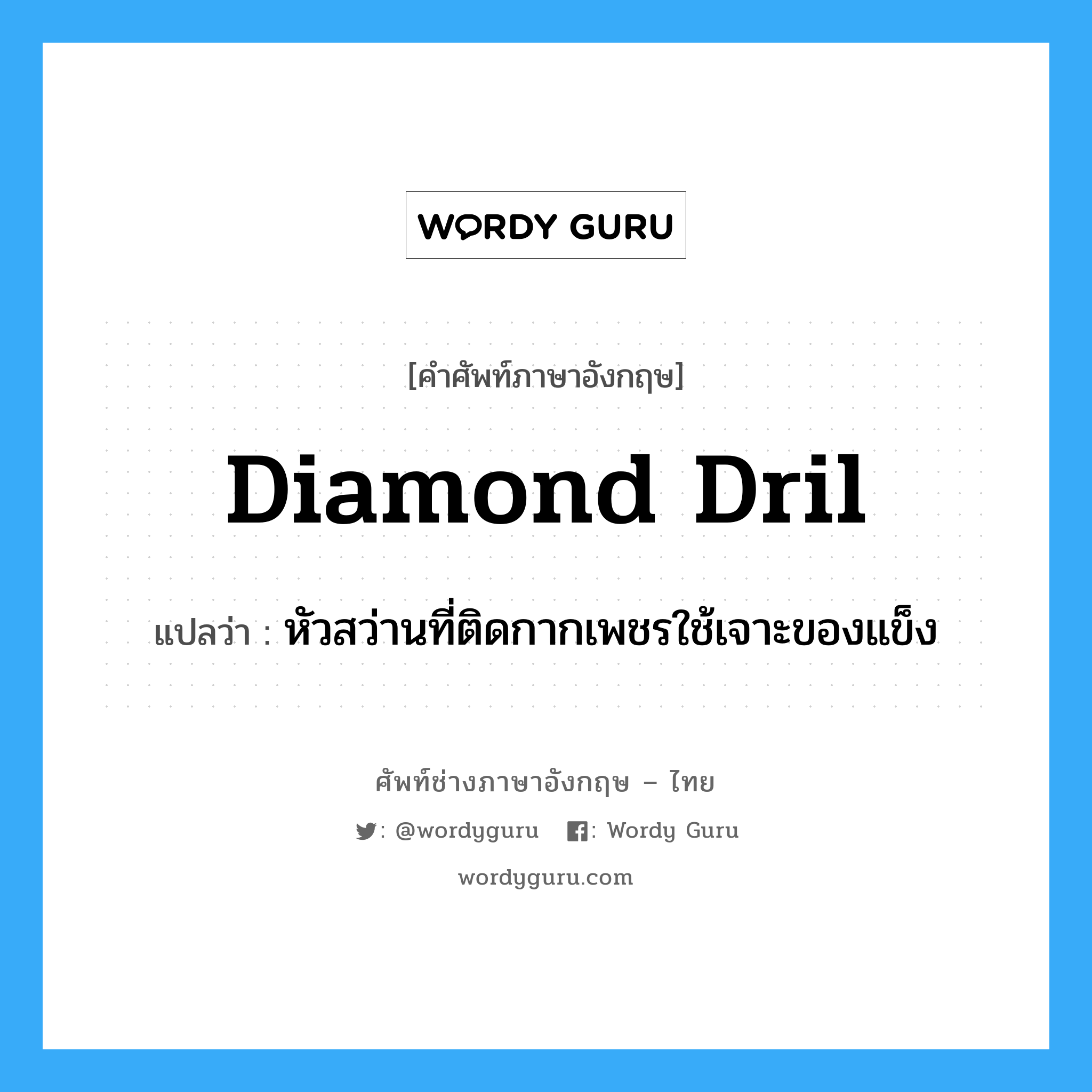 diamond dril แปลว่า?, คำศัพท์ช่างภาษาอังกฤษ - ไทย diamond dril คำศัพท์ภาษาอังกฤษ diamond dril แปลว่า หัวสว่านที่ติดกากเพชรใช้เจาะของแข็ง