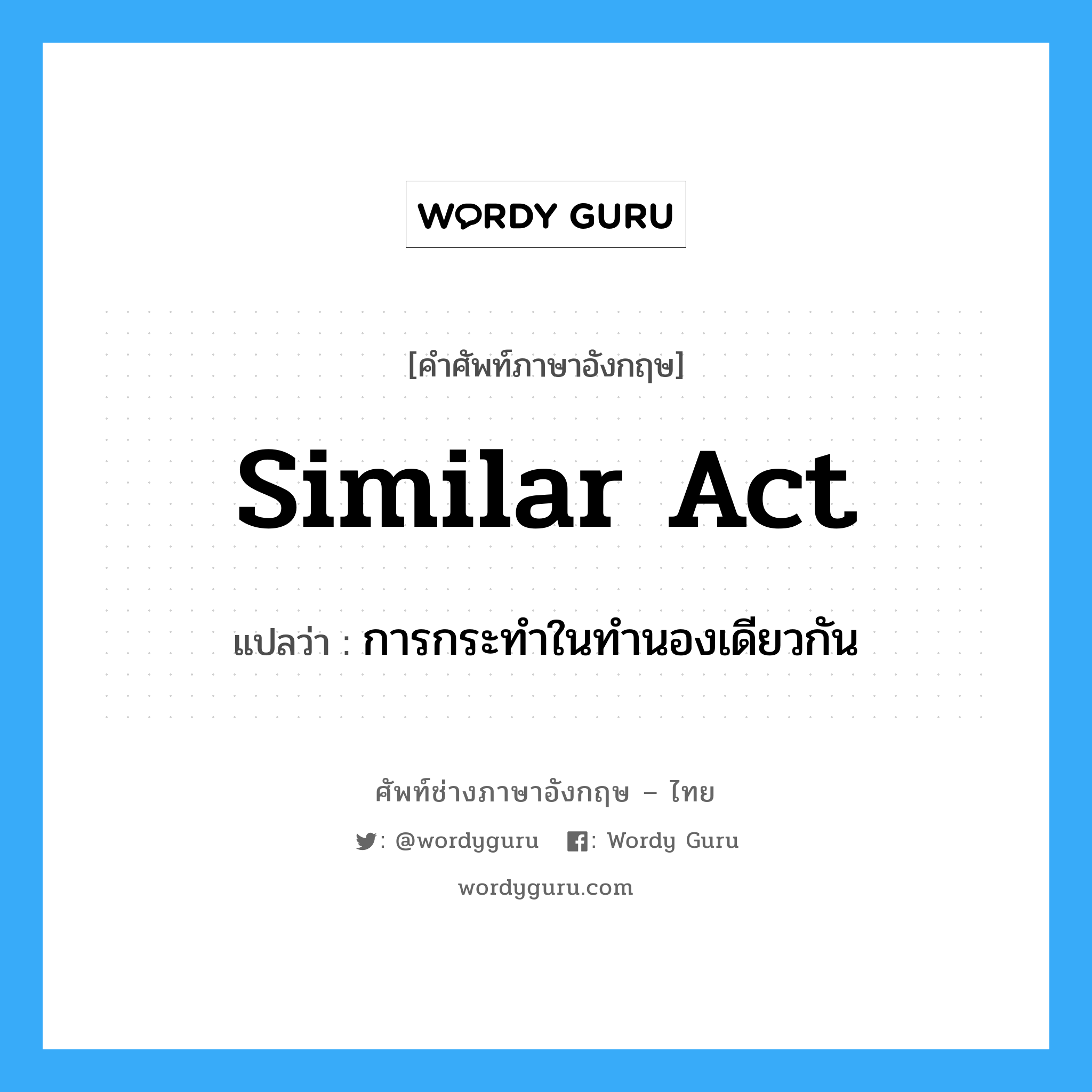 similar act แปลว่า?, คำศัพท์ช่างภาษาอังกฤษ - ไทย similar act คำศัพท์ภาษาอังกฤษ similar act แปลว่า การกระทำในทำนองเดียวกัน