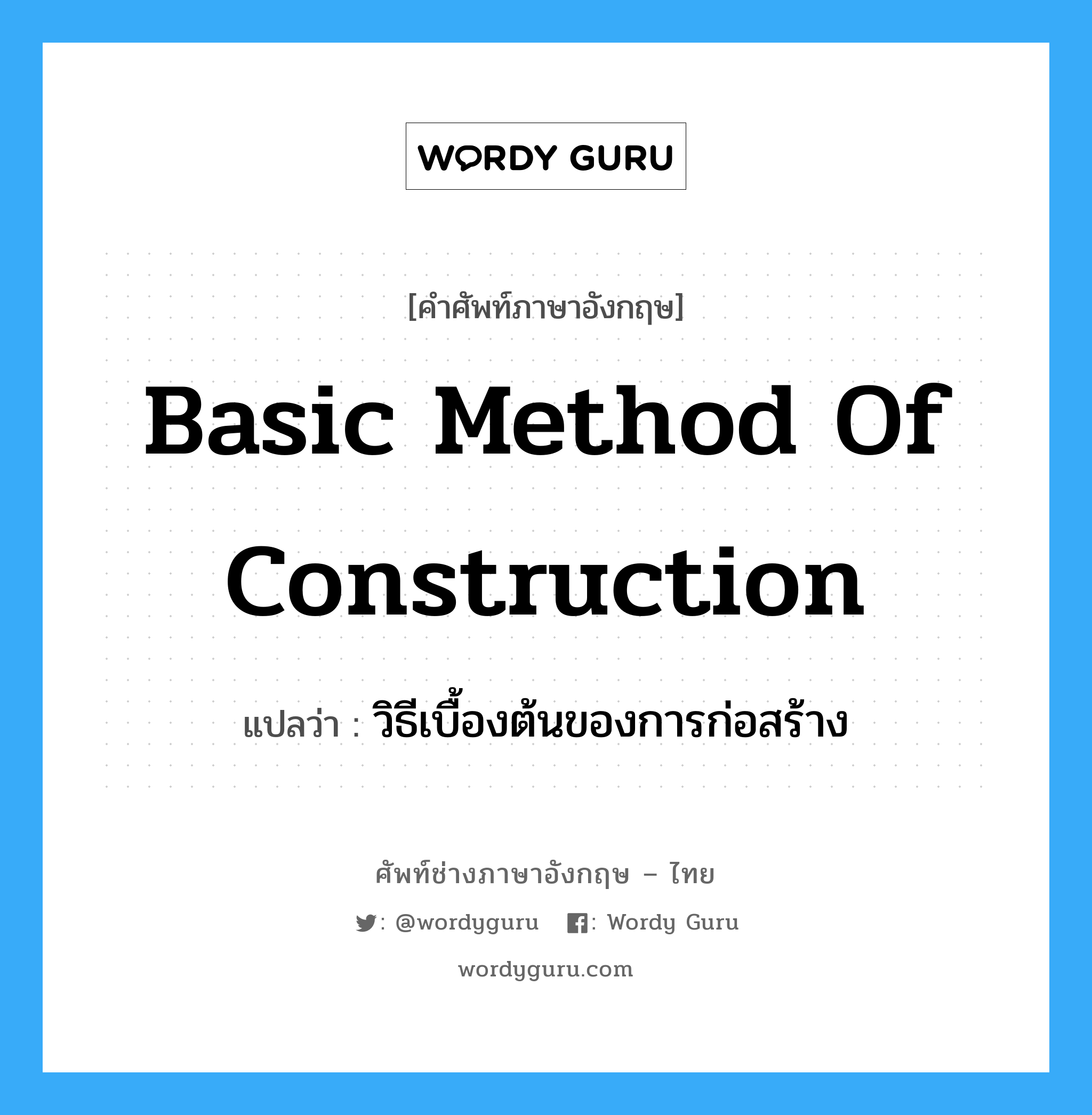 วิธีเบื้องต้นของการก่อสร้าง ภาษาอังกฤษ?, คำศัพท์ช่างภาษาอังกฤษ - ไทย วิธีเบื้องต้นของการก่อสร้าง คำศัพท์ภาษาอังกฤษ วิธีเบื้องต้นของการก่อสร้าง แปลว่า basic method of construction