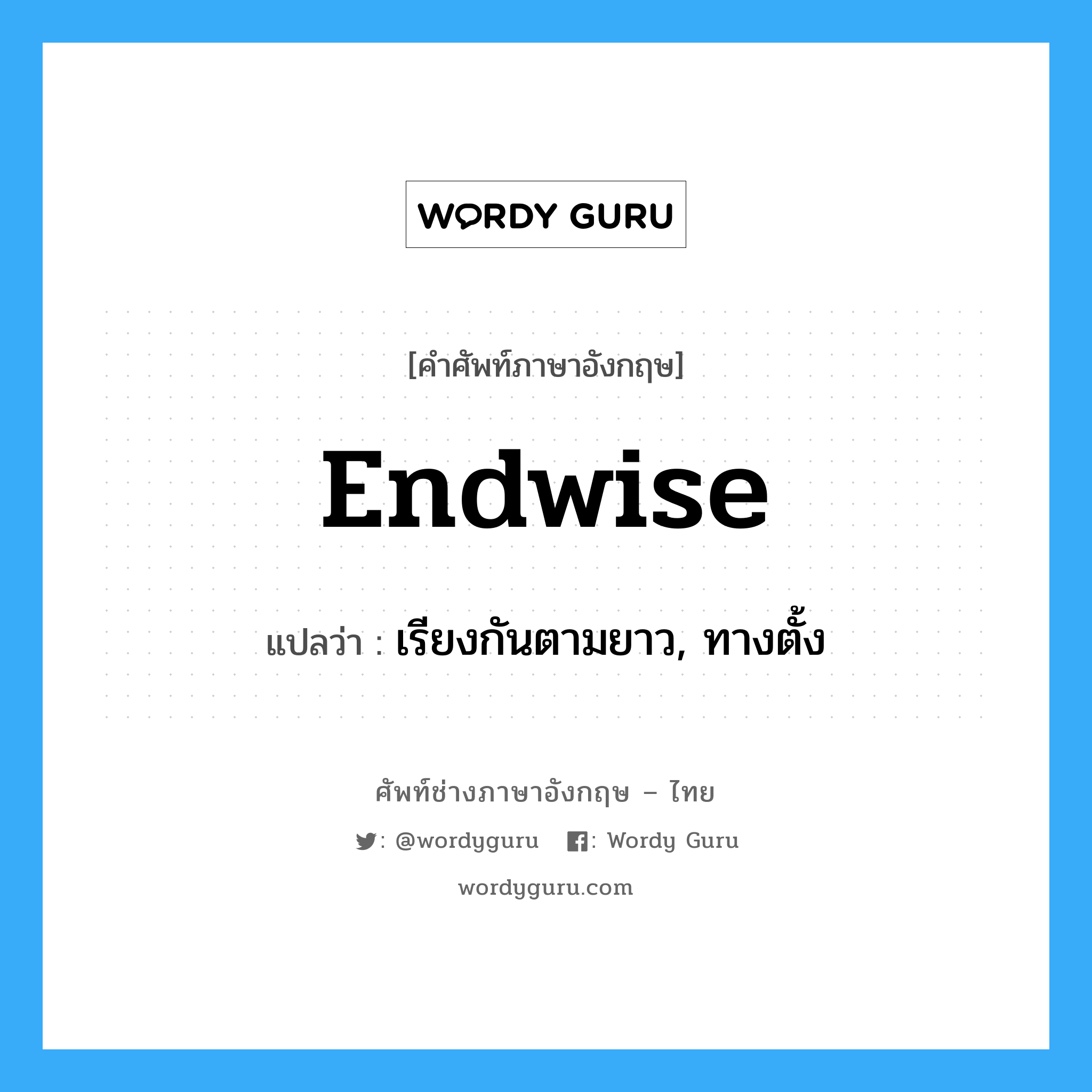 endwise แปลว่า?, คำศัพท์ช่างภาษาอังกฤษ - ไทย endwise คำศัพท์ภาษาอังกฤษ endwise แปลว่า เรียงกันตามยาว, ทางตั้ง