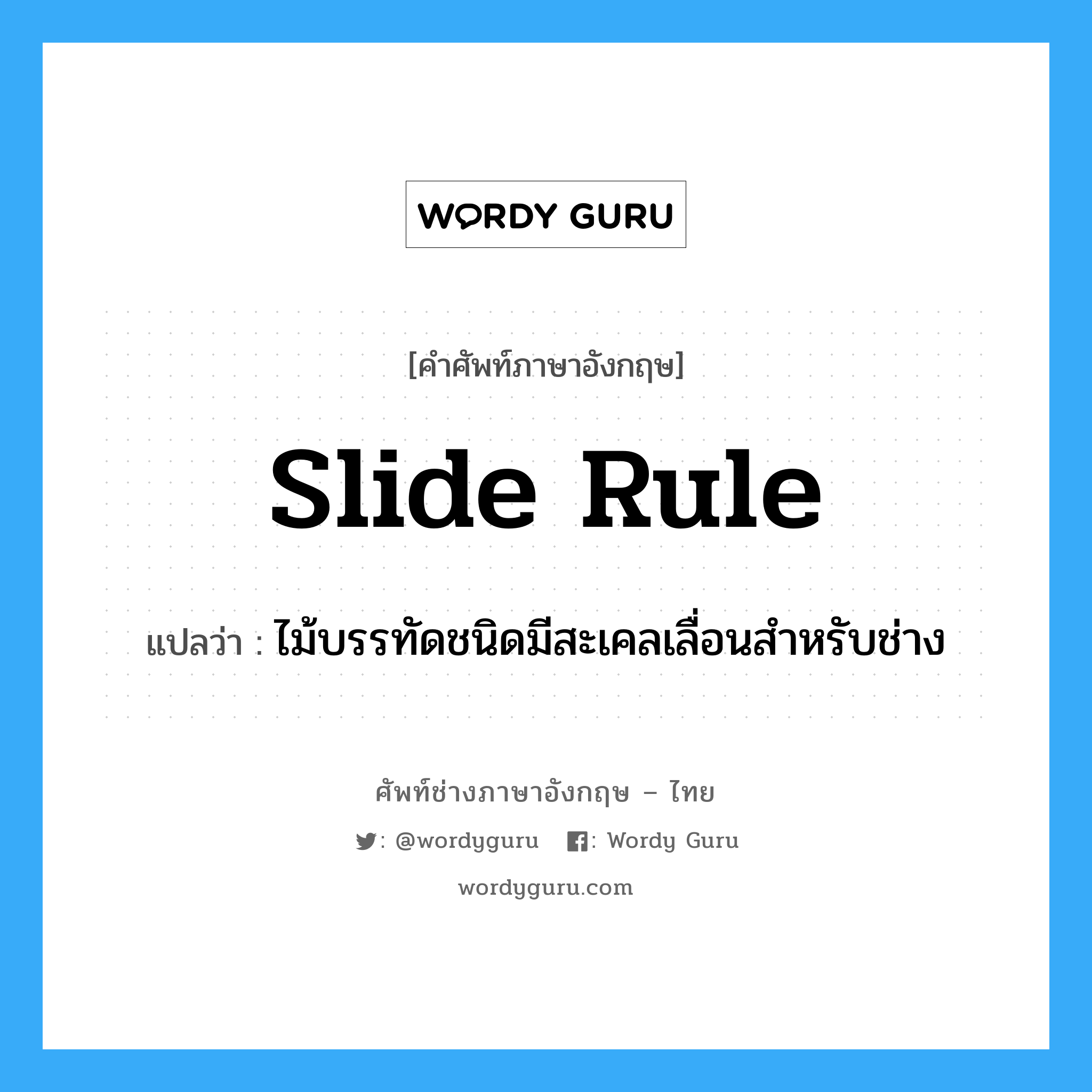 slide-rule แปลว่า?, คำศัพท์ช่างภาษาอังกฤษ - ไทย slide rule คำศัพท์ภาษาอังกฤษ slide rule แปลว่า ไม้บรรทัดชนิดมีสะเคลเลื่อนสำหรับช่าง