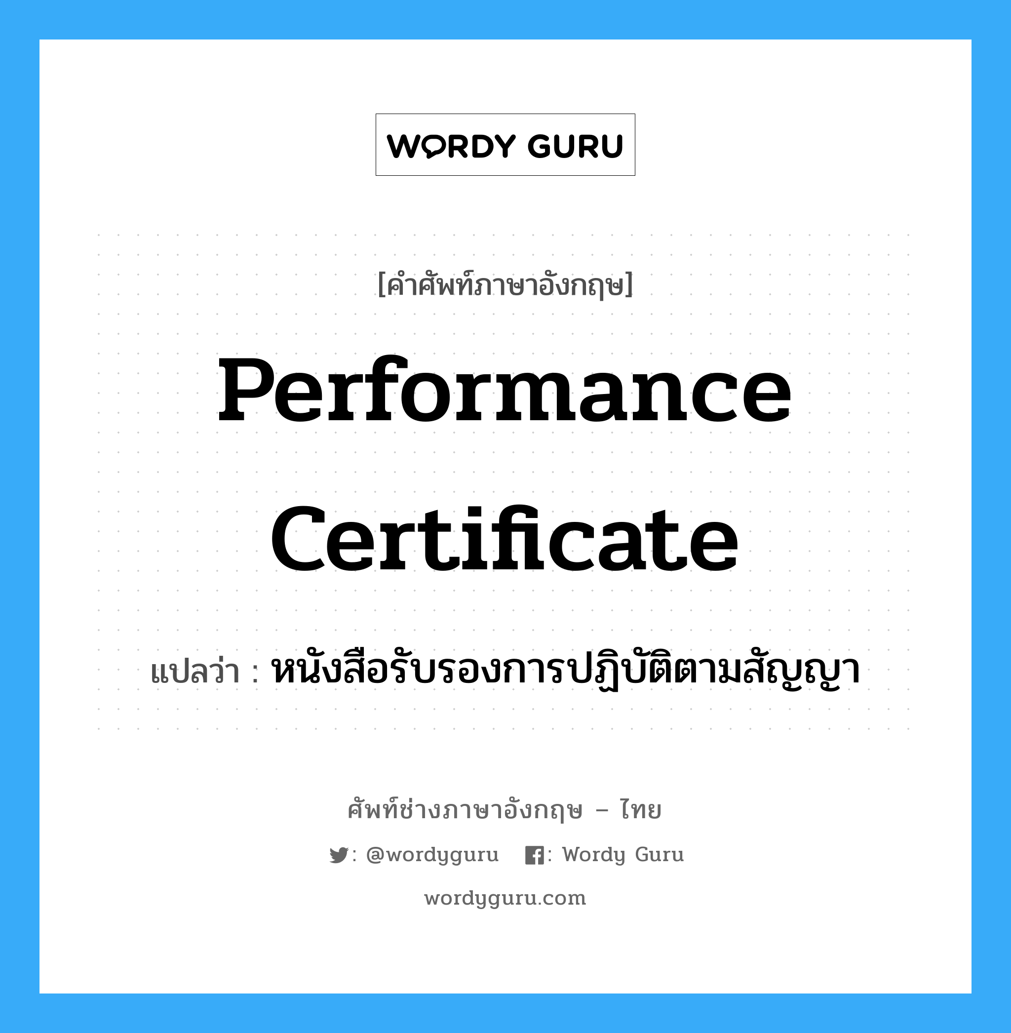 Performance Certificate แปลว่า?, คำศัพท์ช่างภาษาอังกฤษ - ไทย Performance Certificate คำศัพท์ภาษาอังกฤษ Performance Certificate แปลว่า หนังสือรับรองการปฏิบัติตามสัญญา