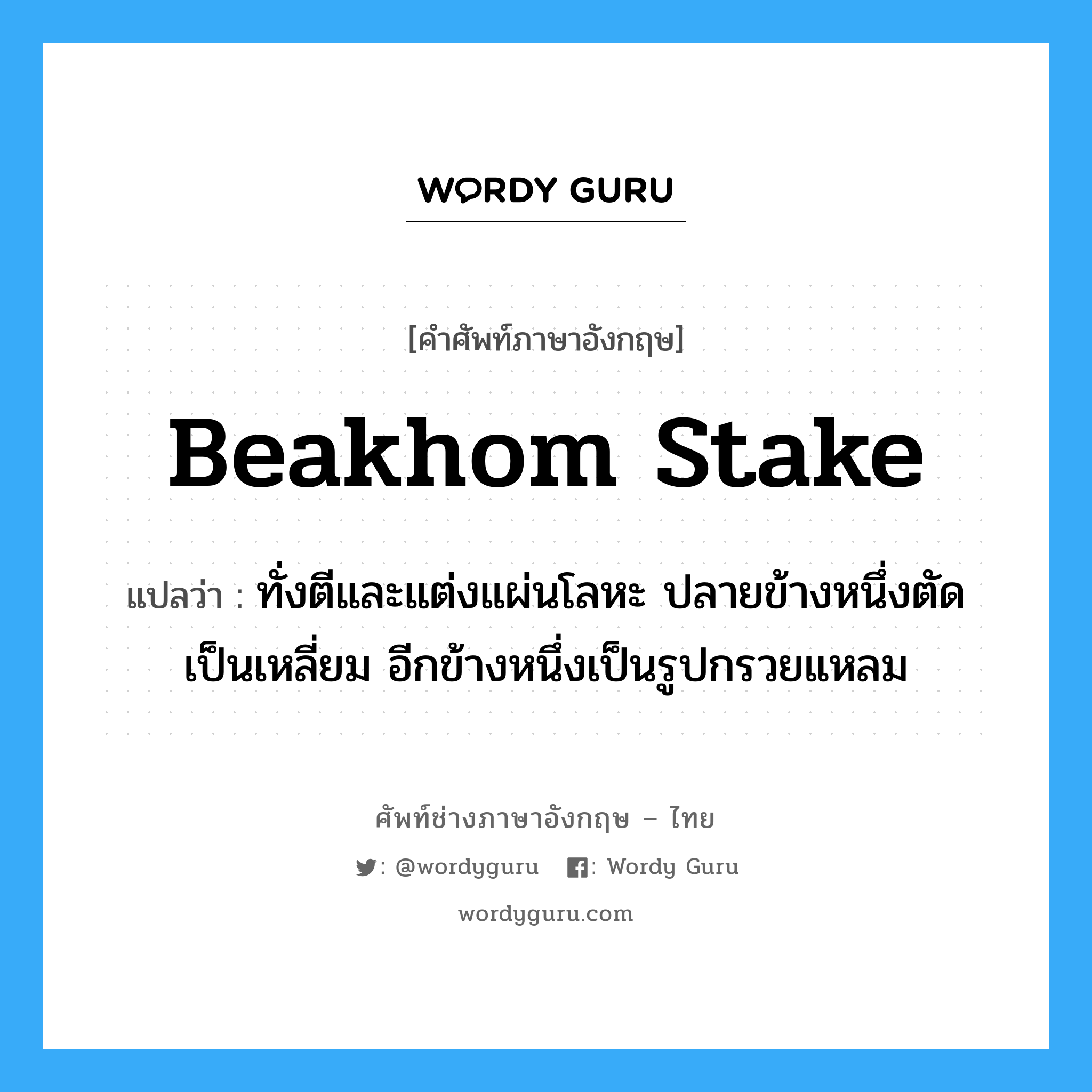 beakhom stake แปลว่า?, คำศัพท์ช่างภาษาอังกฤษ - ไทย beakhom stake คำศัพท์ภาษาอังกฤษ beakhom stake แปลว่า ทั่งตีและแต่งแผ่นโลหะ ปลายข้างหนึ่งตัดเป็นเหลี่ยม อีกข้างหนึ่งเป็นรูปกรวยแหลม