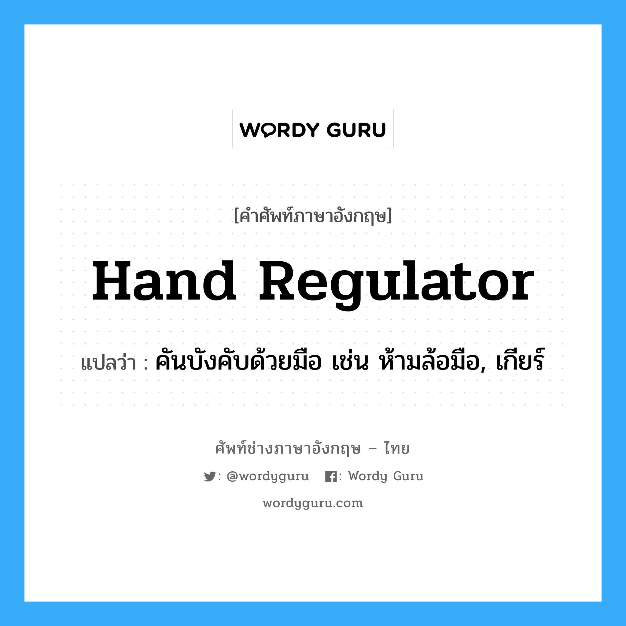hand regulator แปลว่า?, คำศัพท์ช่างภาษาอังกฤษ - ไทย hand regulator คำศัพท์ภาษาอังกฤษ hand regulator แปลว่า คันบังคับด้วยมือ เช่น ห้ามล้อมือ, เกียร์