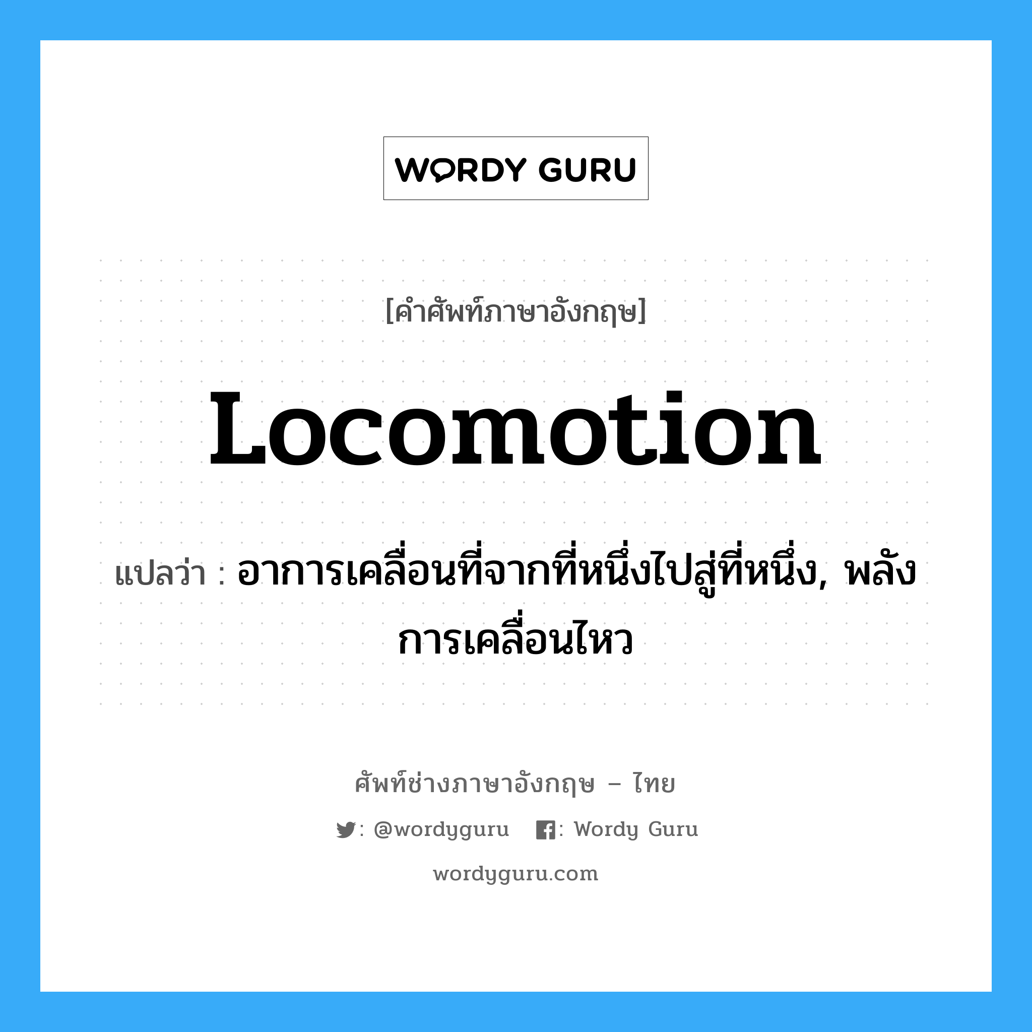 locomotion แปลว่า?, คำศัพท์ช่างภาษาอังกฤษ - ไทย locomotion คำศัพท์ภาษาอังกฤษ locomotion แปลว่า อาการเคลื่อนที่จากที่หนึ่งไปสู่ที่หนึ่ง, พลังการเคลื่อนไหว