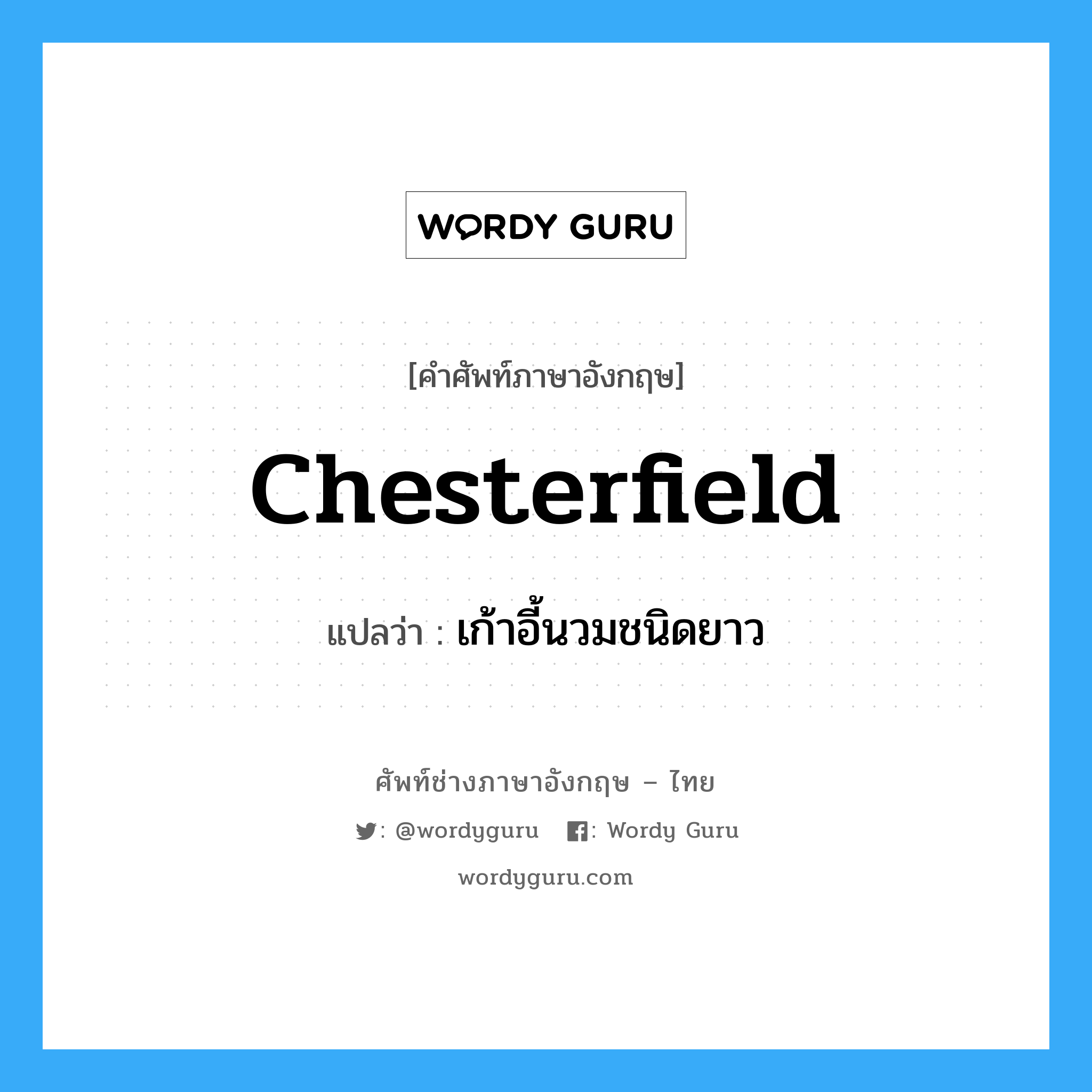 chesterfield แปลว่า?, คำศัพท์ช่างภาษาอังกฤษ - ไทย chesterfield คำศัพท์ภาษาอังกฤษ chesterfield แปลว่า เก้าอี้นวมชนิดยาว