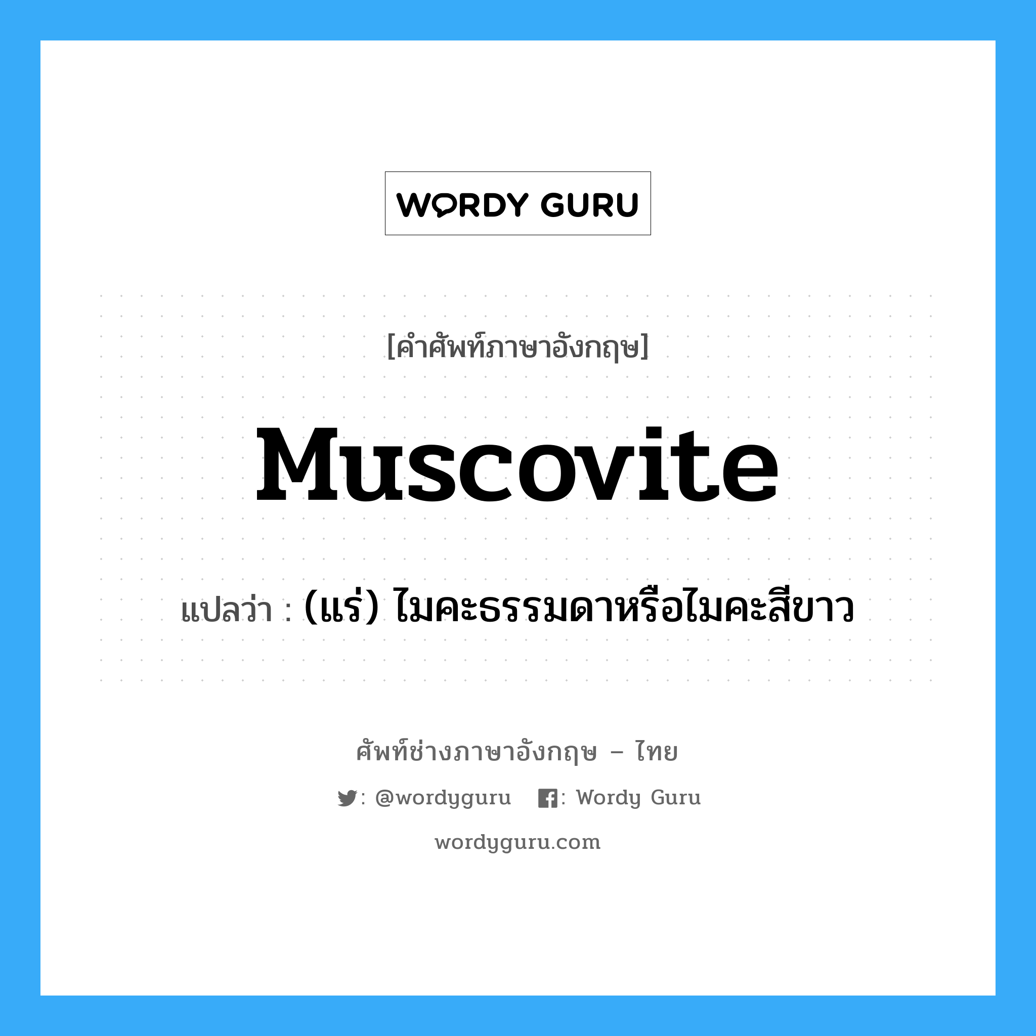 muscovite แปลว่า?, คำศัพท์ช่างภาษาอังกฤษ - ไทย muscovite คำศัพท์ภาษาอังกฤษ muscovite แปลว่า (แร่) ไมคะธรรมดาหรือไมคะสีขาว