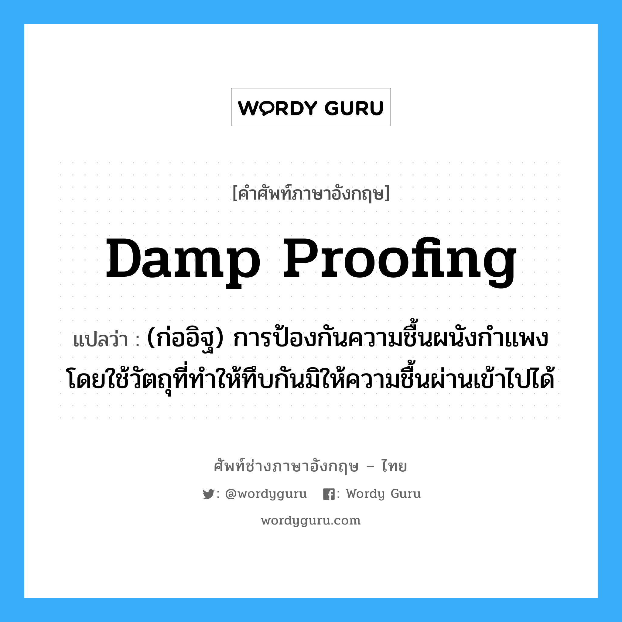 damp proofing แปลว่า?, คำศัพท์ช่างภาษาอังกฤษ - ไทย damp proofing คำศัพท์ภาษาอังกฤษ damp proofing แปลว่า (ก่ออิฐ) การป้องกันความชื้นผนังกำแพง โดยใช้วัตถุที่ทำให้ทึบกันมิให้ความชื้นผ่านเข้าไปได้