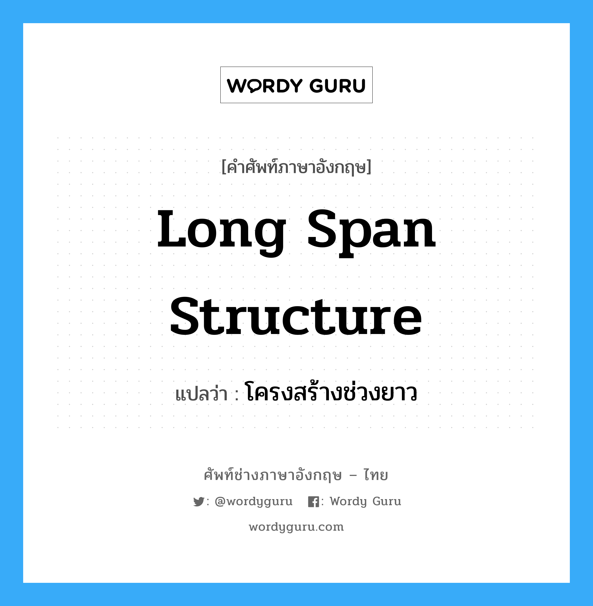 long span structure แปลว่า?, คำศัพท์ช่างภาษาอังกฤษ - ไทย long span structure คำศัพท์ภาษาอังกฤษ long span structure แปลว่า โครงสร้างช่วงยาว