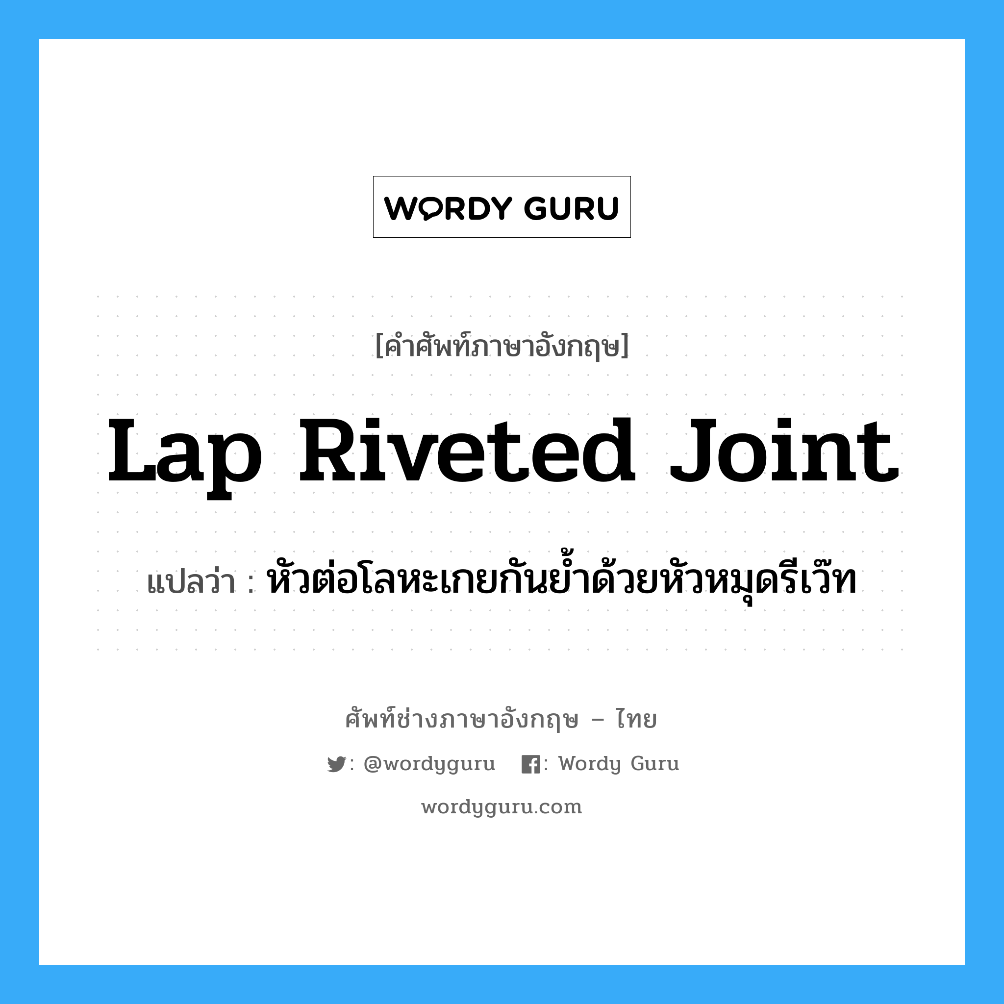 lap riveted joint แปลว่า?, คำศัพท์ช่างภาษาอังกฤษ - ไทย lap riveted joint คำศัพท์ภาษาอังกฤษ lap riveted joint แปลว่า หัวต่อโลหะเกยกันย้ำด้วยหัวหมุดรีเว๊ท