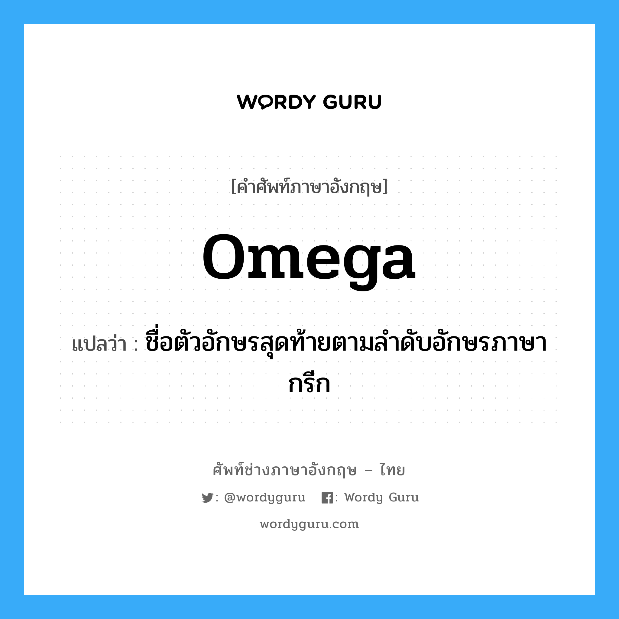 omega แปลว่า?, คำศัพท์ช่างภาษาอังกฤษ - ไทย omega คำศัพท์ภาษาอังกฤษ omega แปลว่า ชื่อตัวอักษรสุดท้ายตามลำดับอักษรภาษากรีก